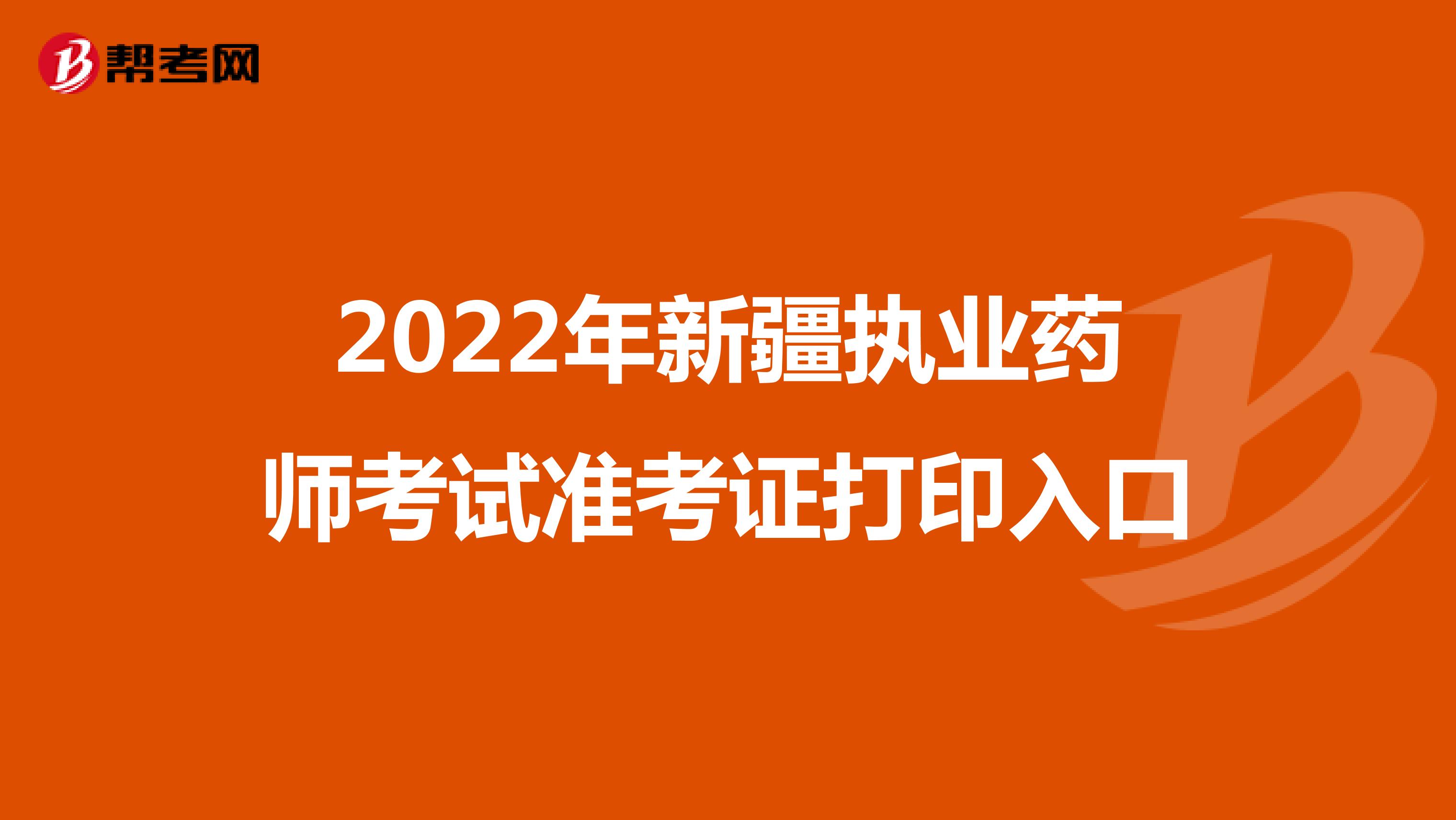 2022年新疆执业药师考试准考证打印入口