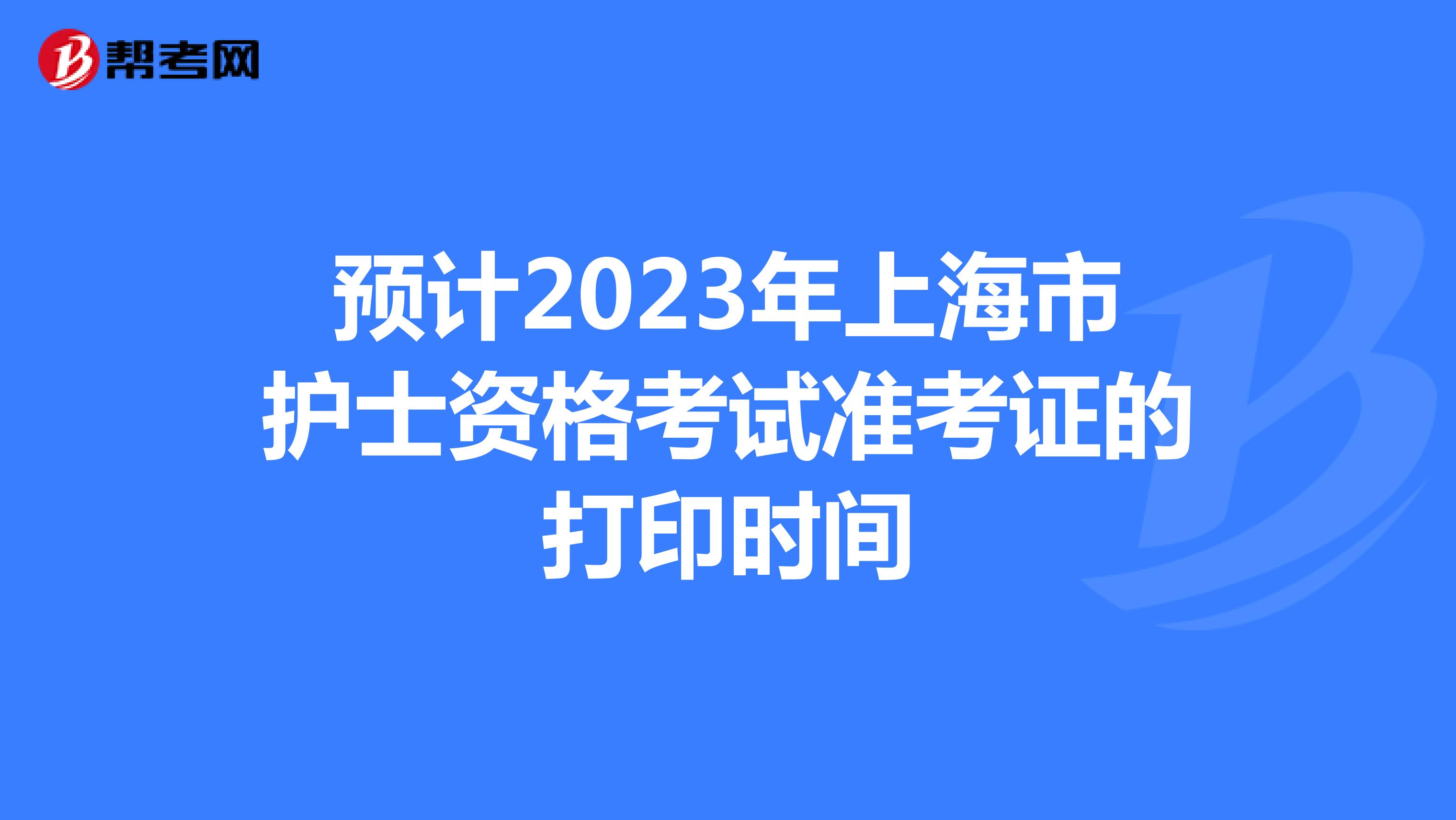 预计2023年上海市护士资格考试准考证的打印时间