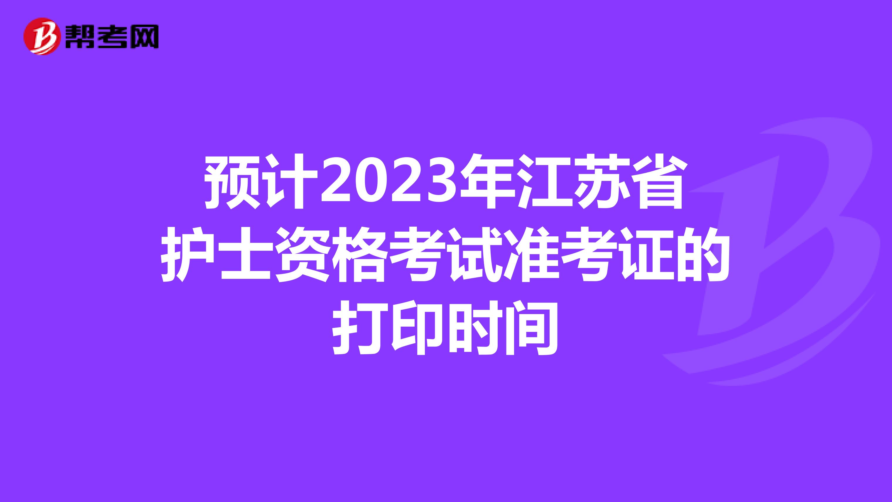 预计2023年江苏省护士资格考试准考证的打印时间
