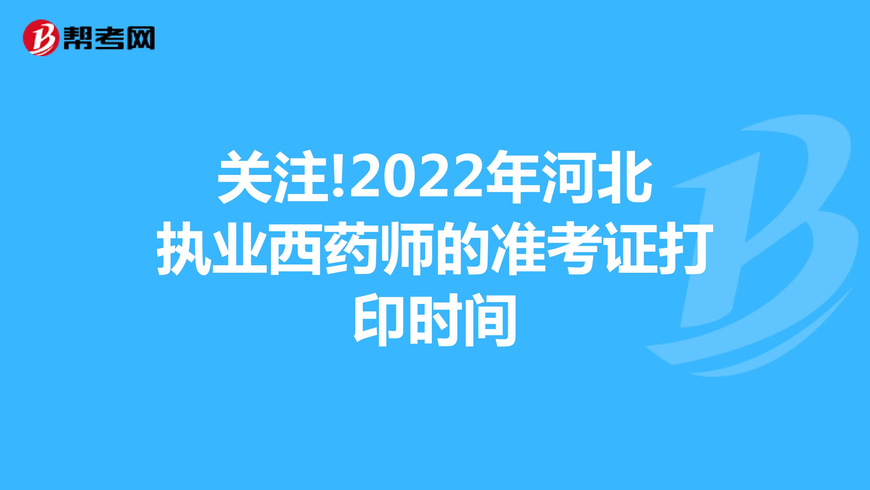 关注!2022年河北执业西药师的准考证打印时间