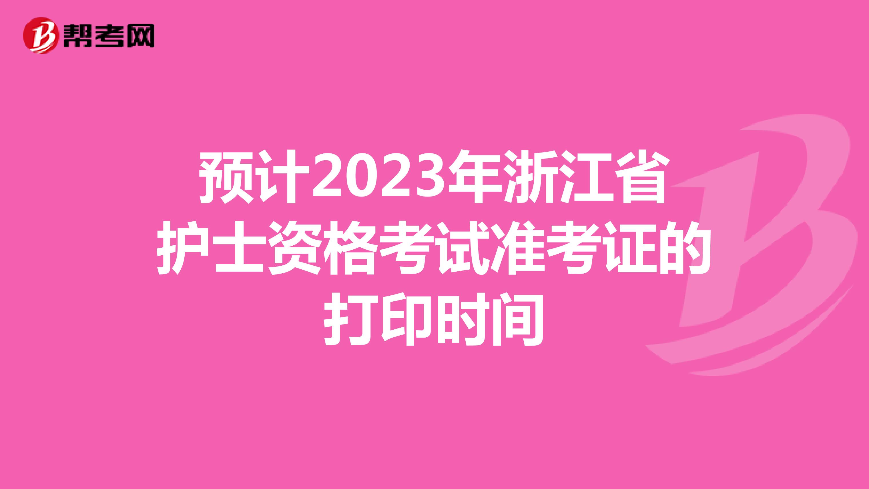 预计2023年浙江省护士资格考试准考证的打印时间