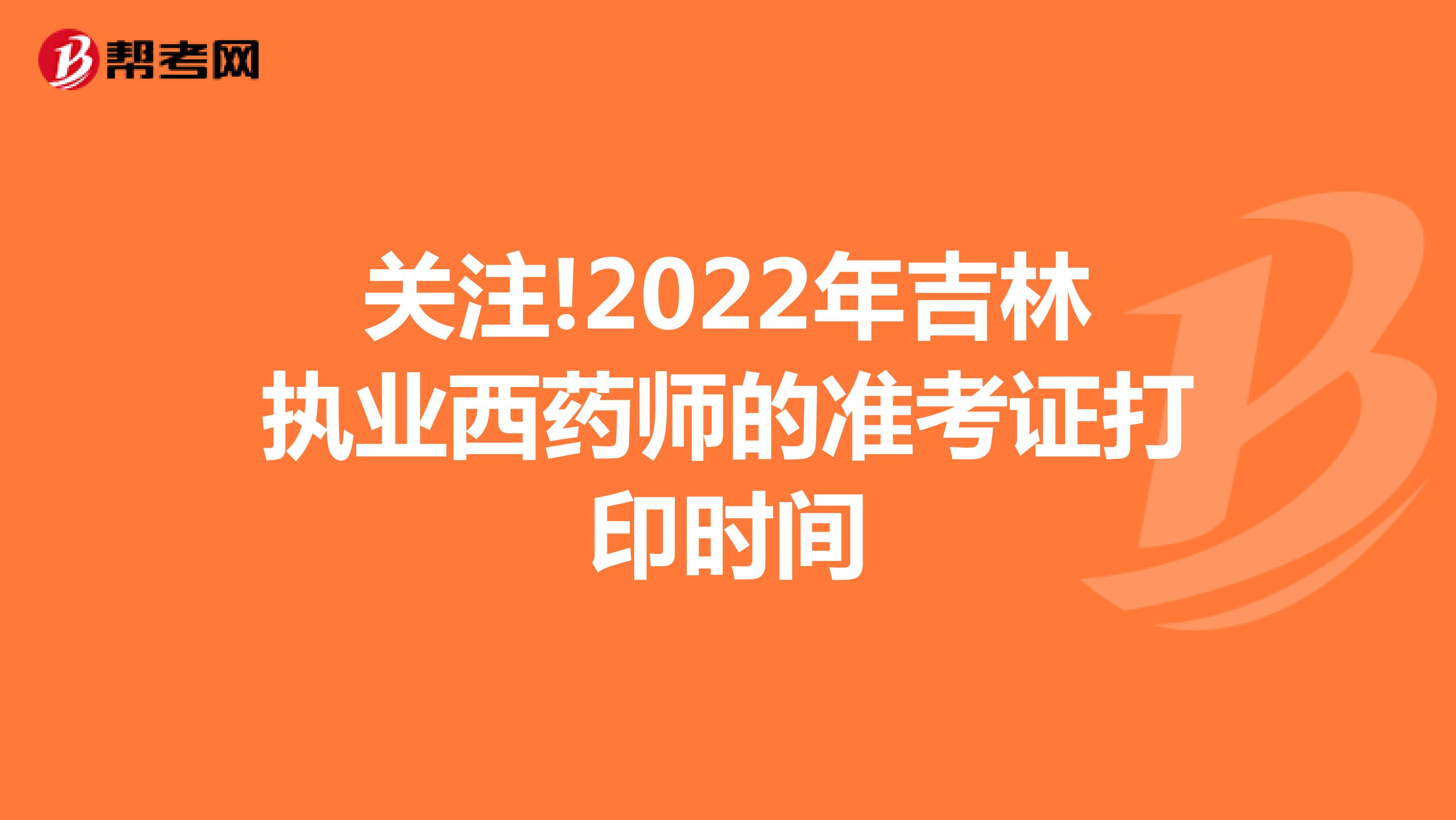 关注!2022年吉林执业西药师的准考证打印时间