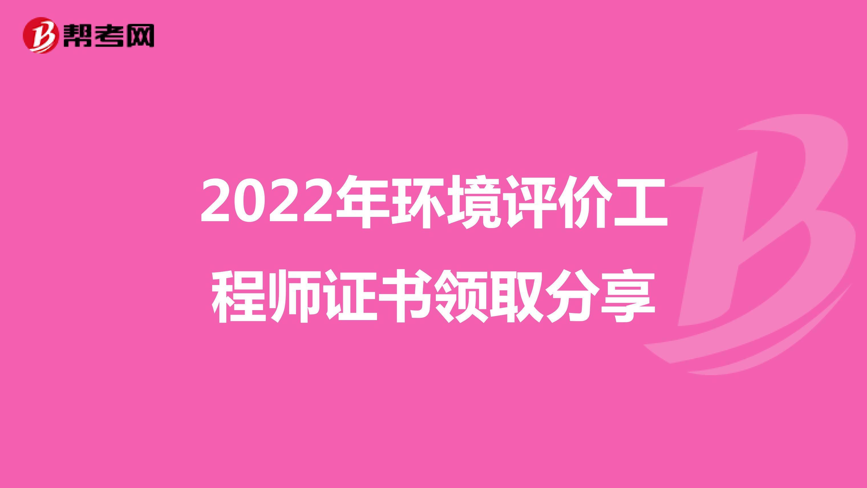关于2022年环境评价工程师证书领取时间