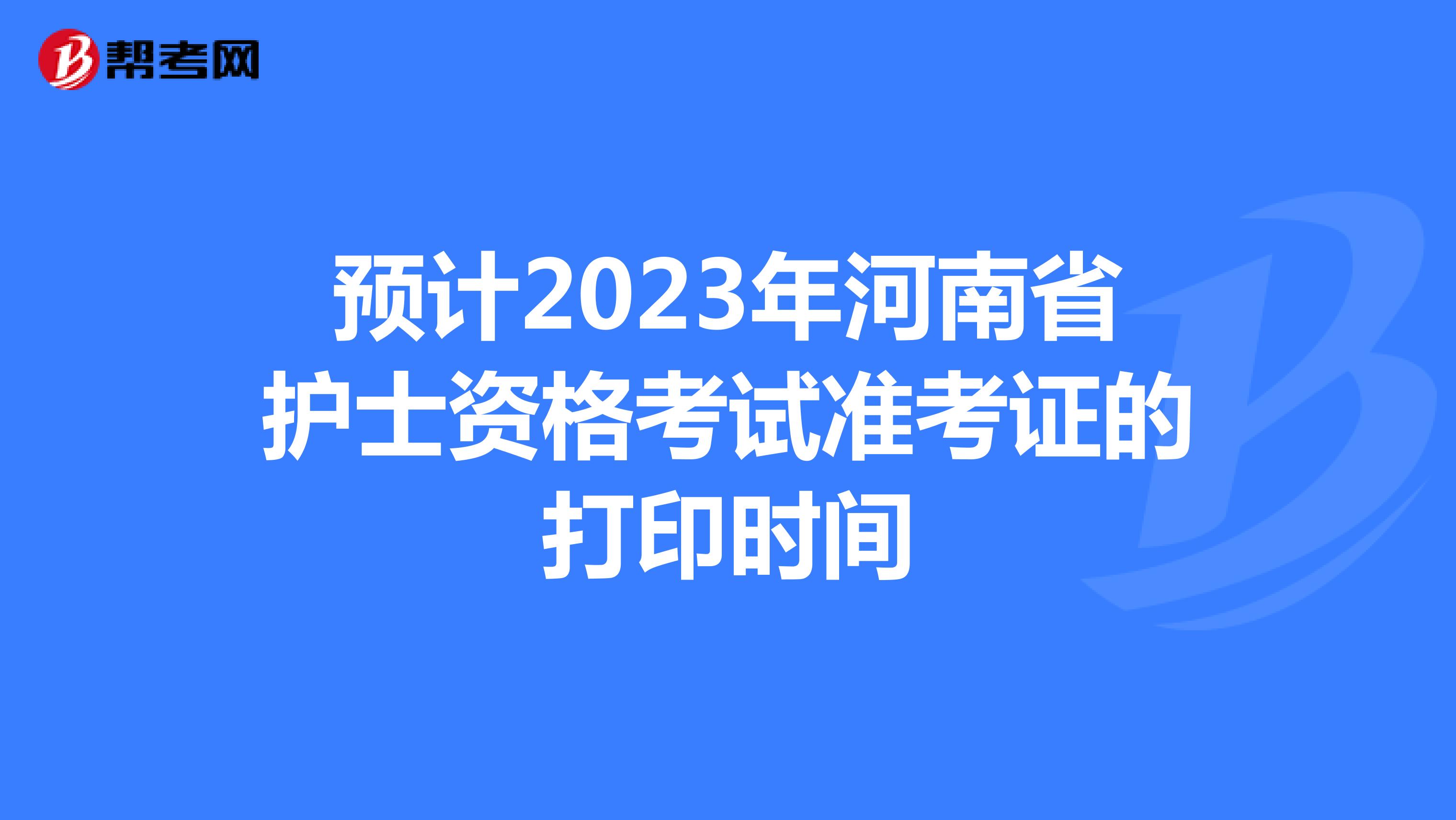 预计2023年河南省护士资格考试准考证的打印时间