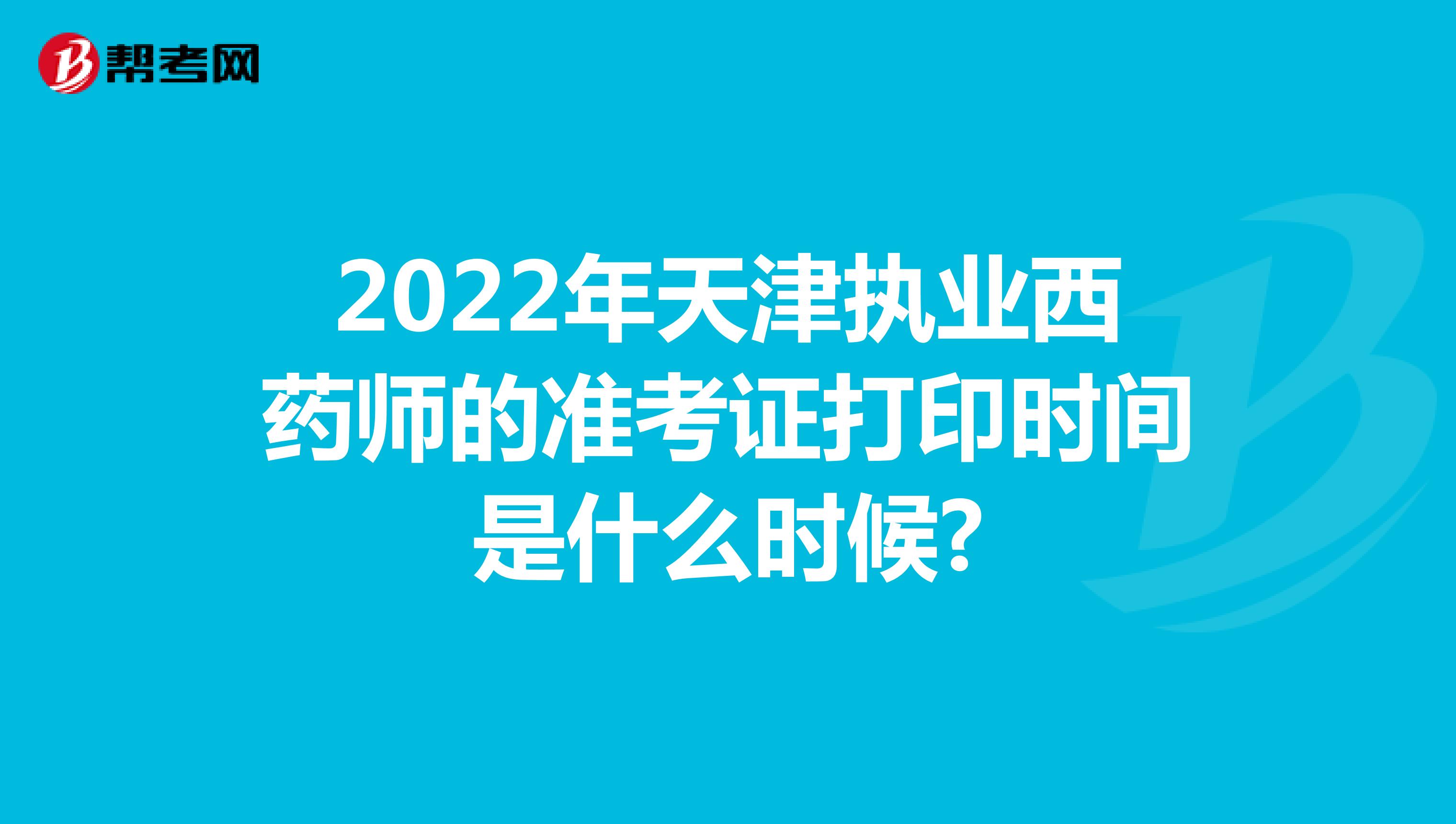 2022年天津执业西药师的准考证打印时间是什么时候?