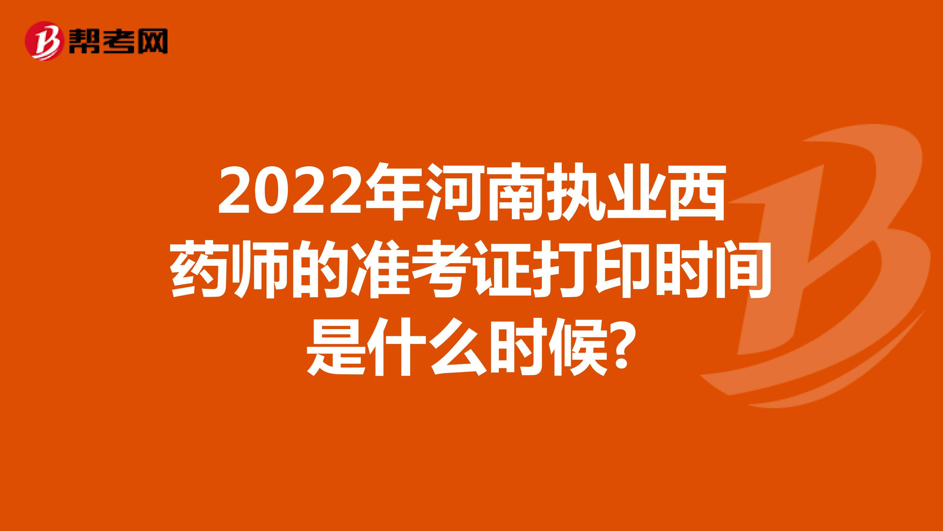 2022年河南执业西药师的准考证打印时间是什么时候?