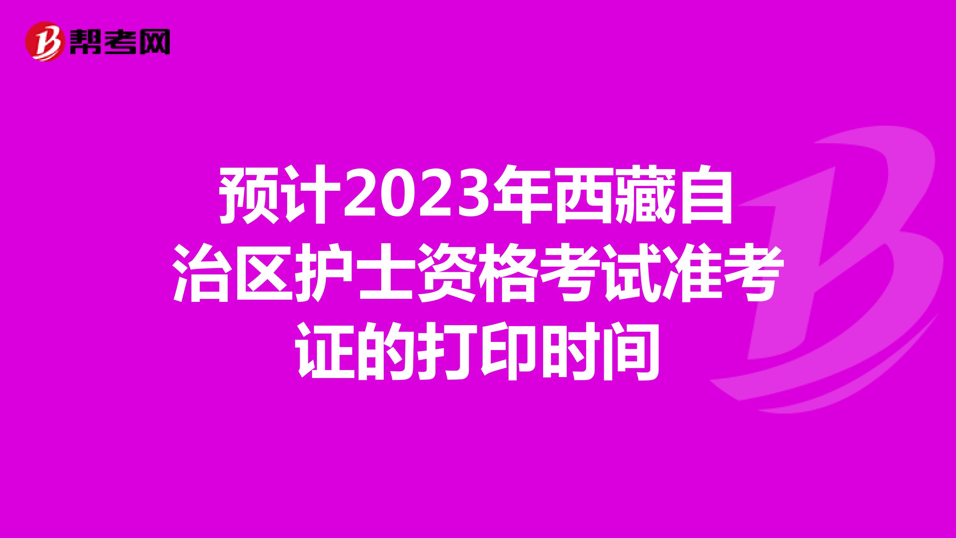预计2023年西藏自治区护士资格考试准考证的打印时间