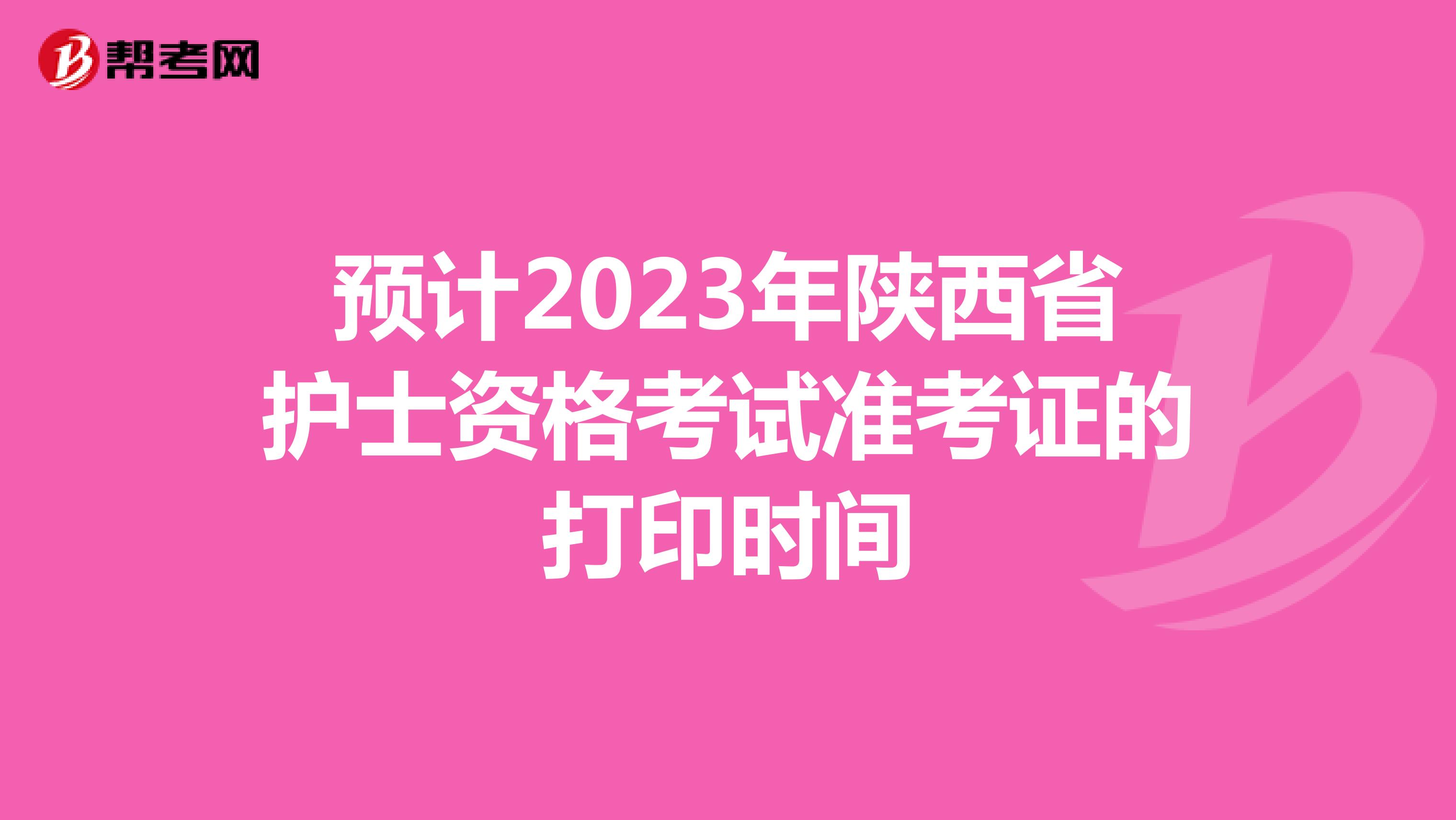 预计2023年陕西省护士资格考试准考证的打印时间