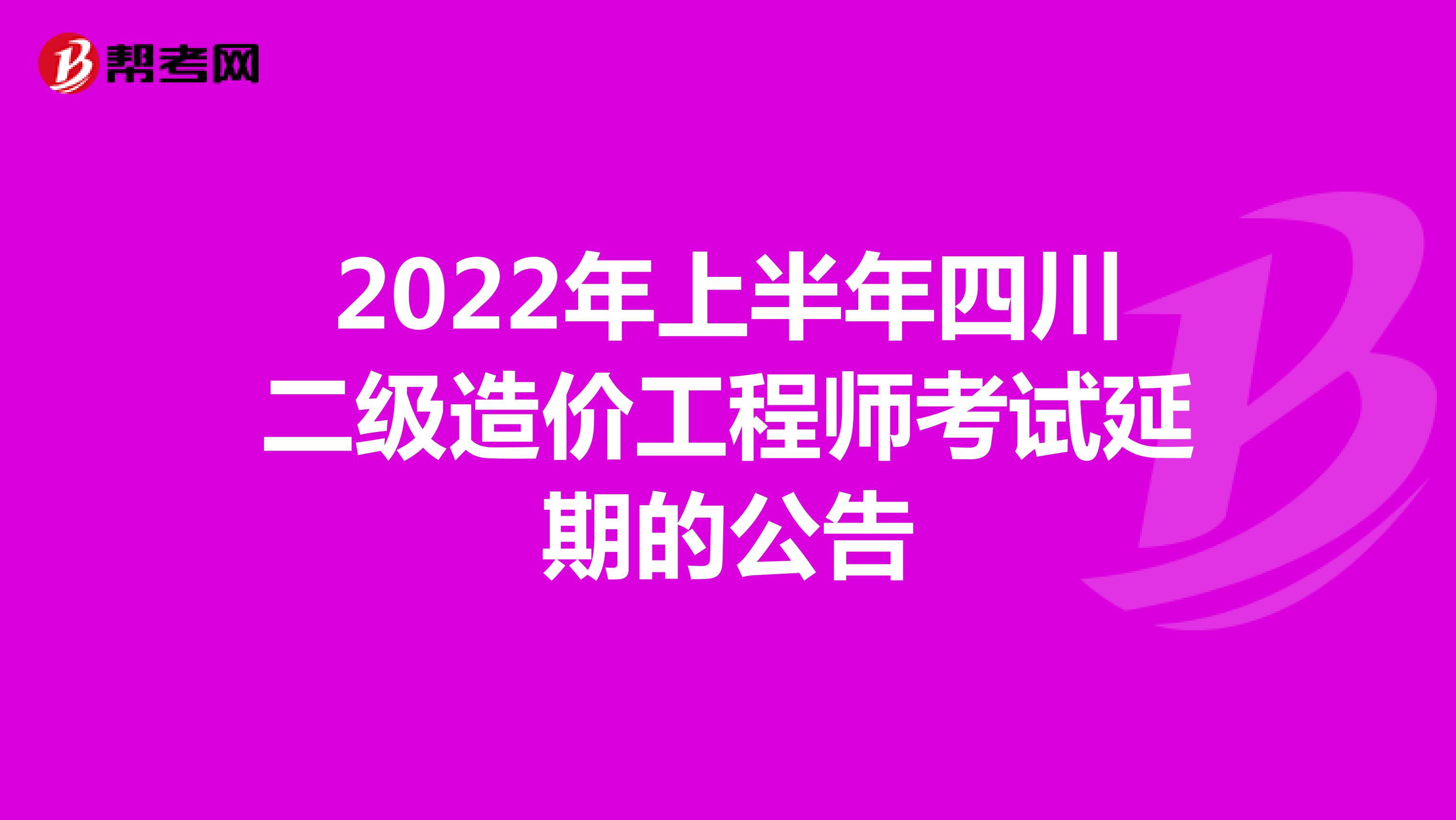 2022年上半年四川二级造价工程师考试延期的公告