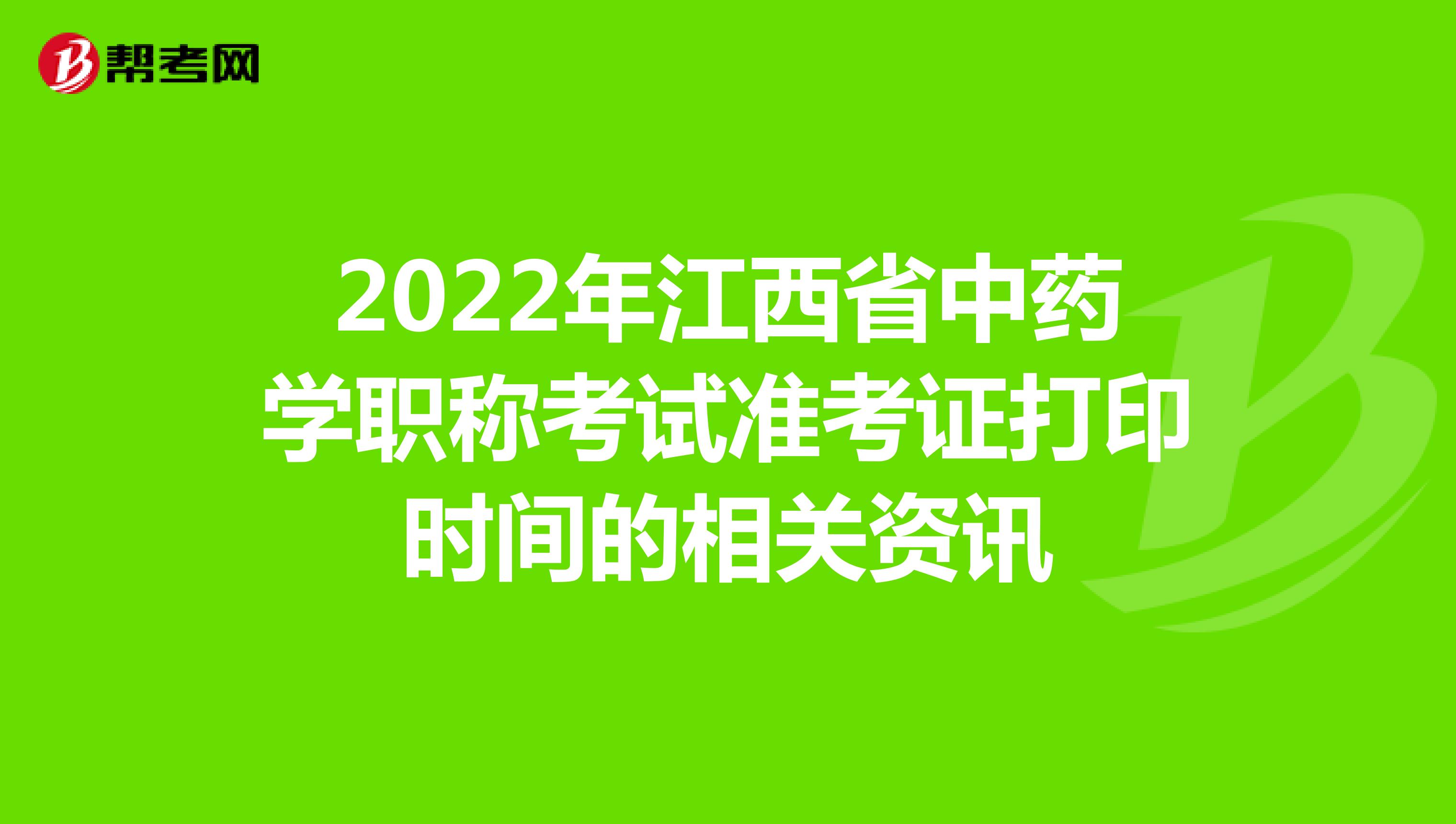 2022年江西省中药学职称考试准考证打印时间的相关资讯