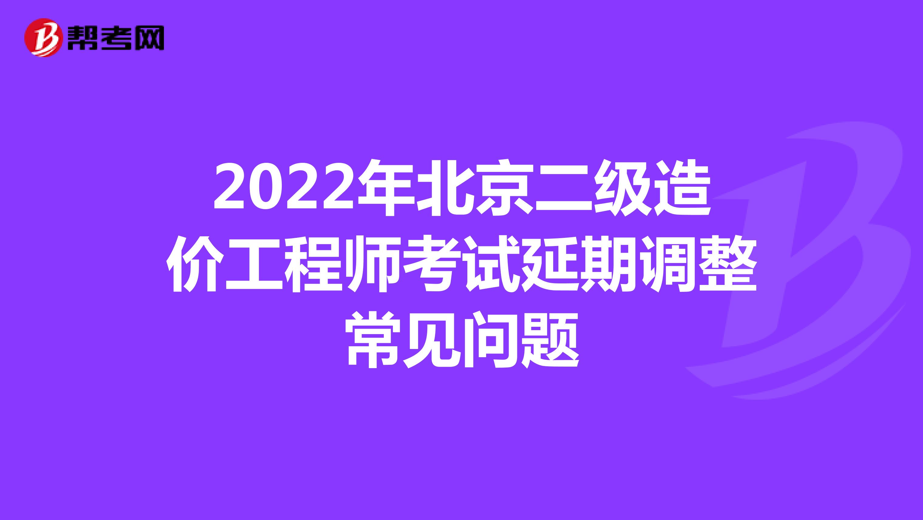 2022年北京二级造价工程师考试延期调整常见问题