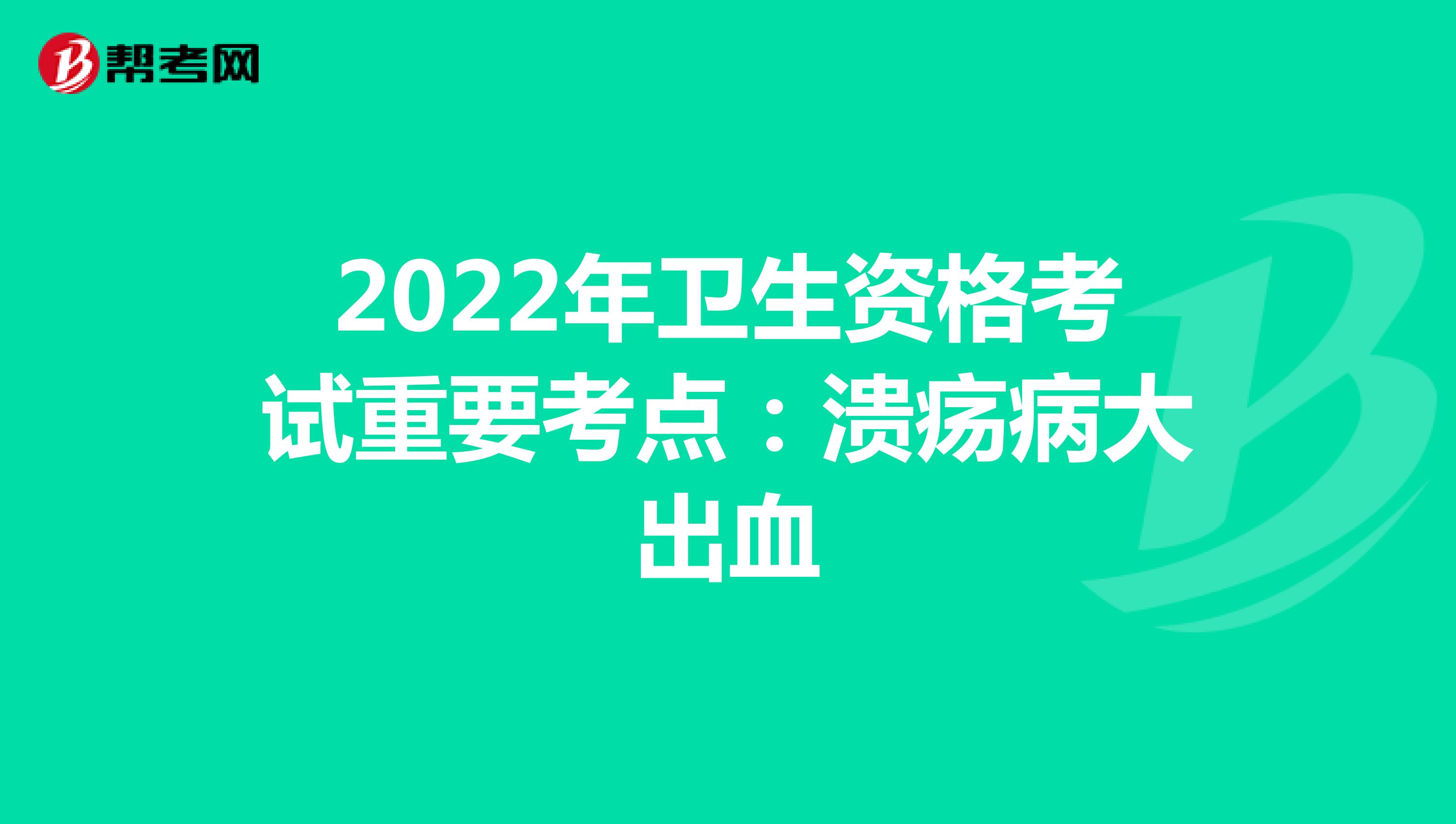 2022年卫生资格考试重要考点：溃疡病大出血