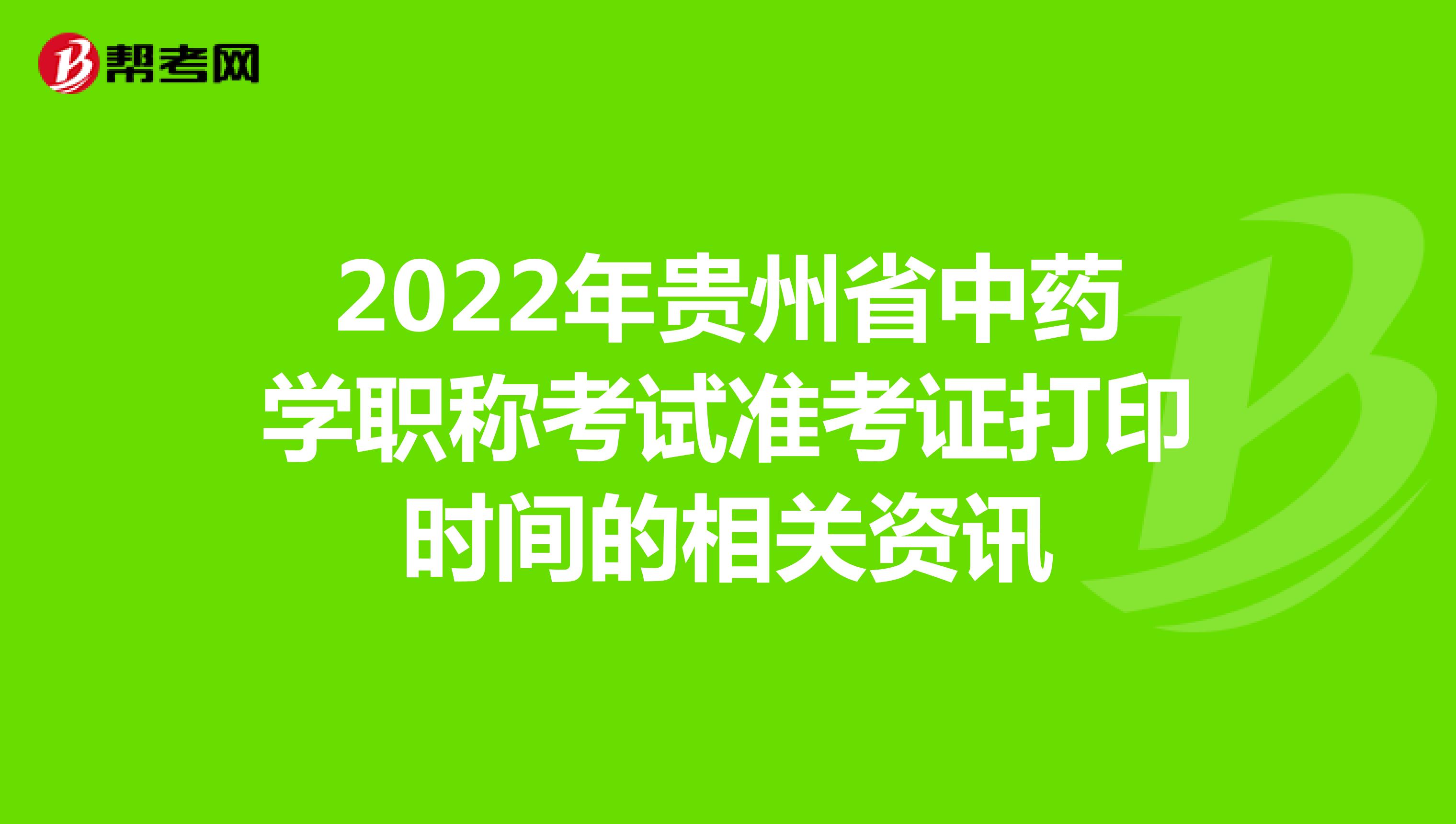2022年贵州省中药学职称考试准考证打印时间的相关资讯