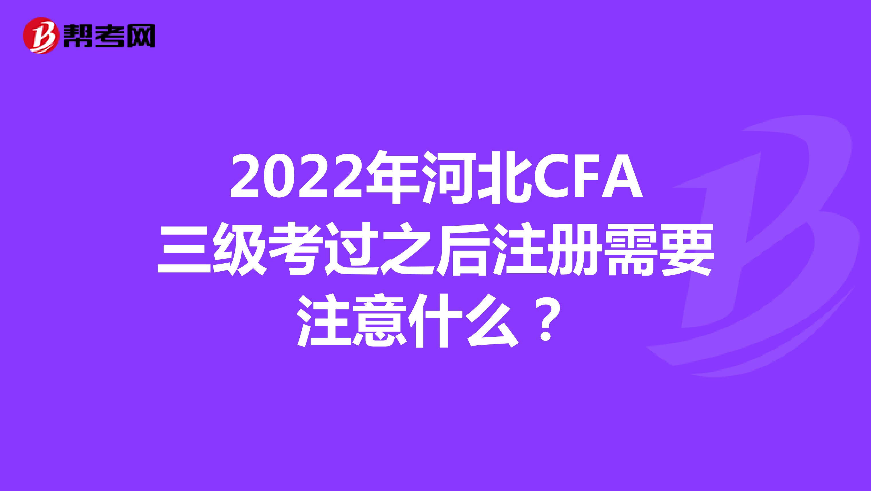 2022年河北CFA三级考过之后注册需要注意什么？