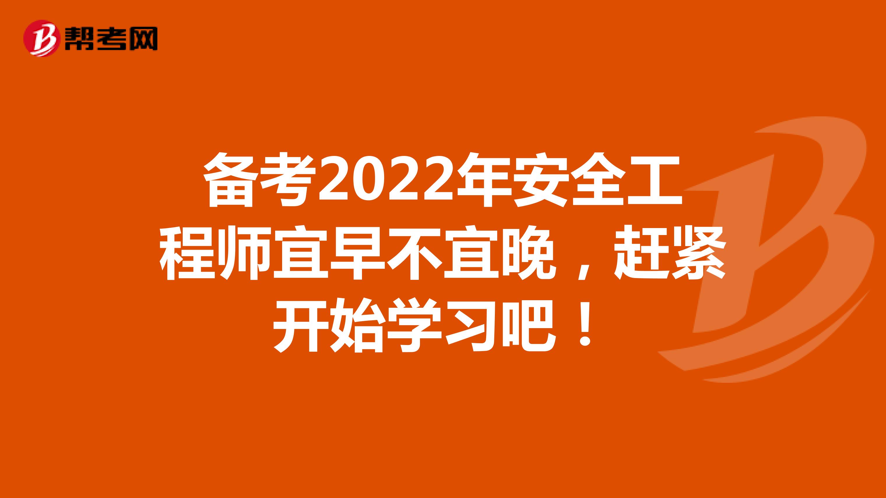 备考2022年安全工程师宜早不宜晚，赶紧开始学习吧！