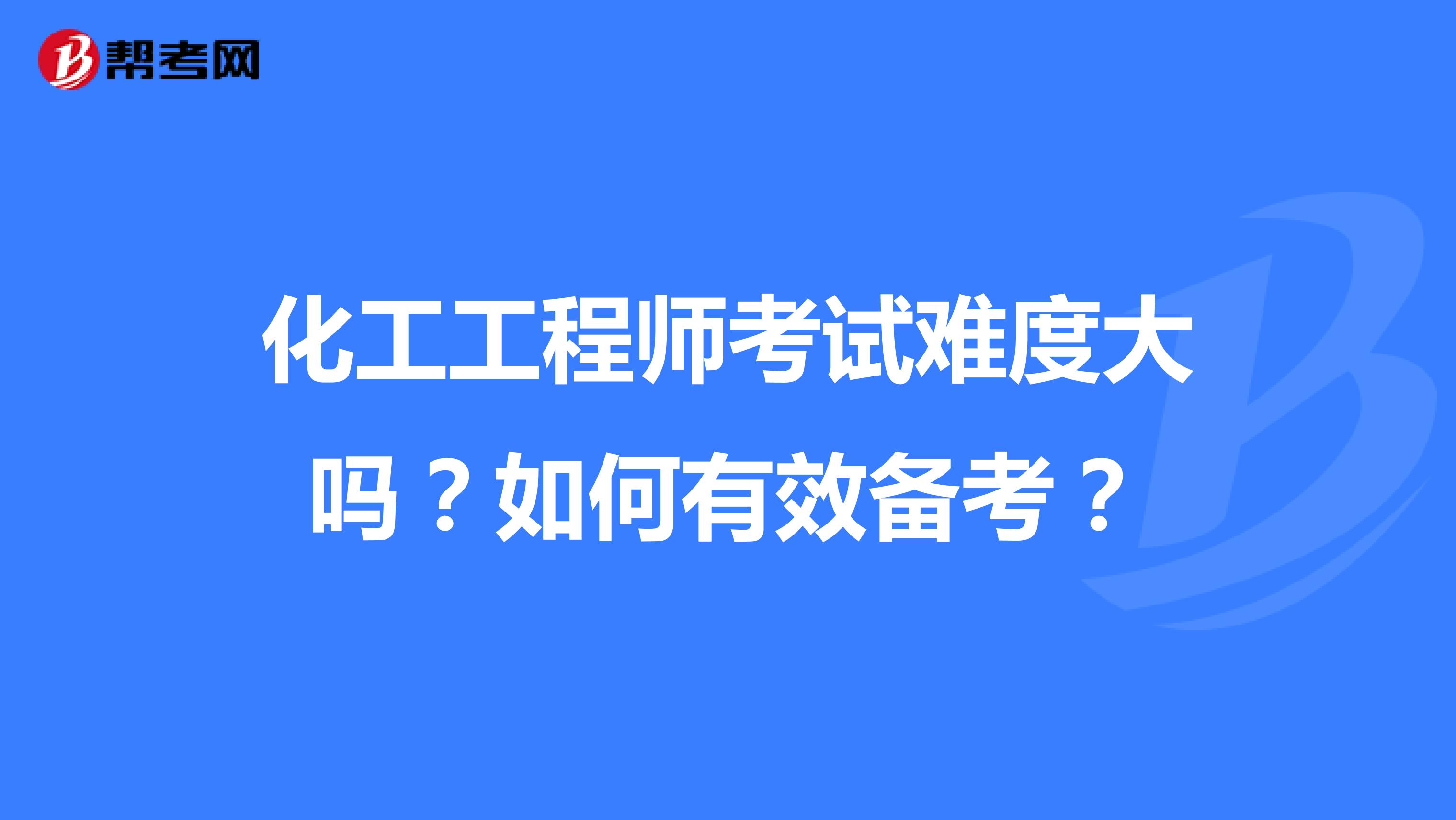 化工工程师考试难度大吗？如何有效备考？