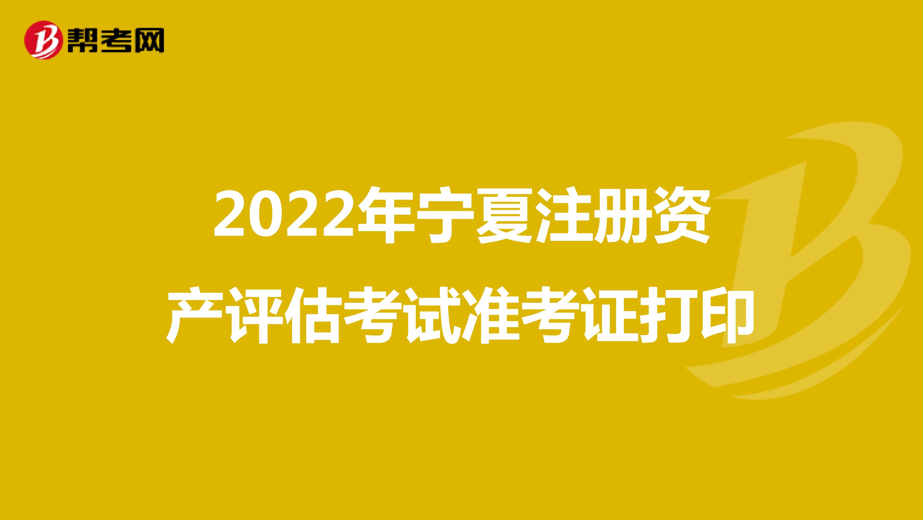 2022年寧夏注冊資產(chǎn)評估考試準考證打印