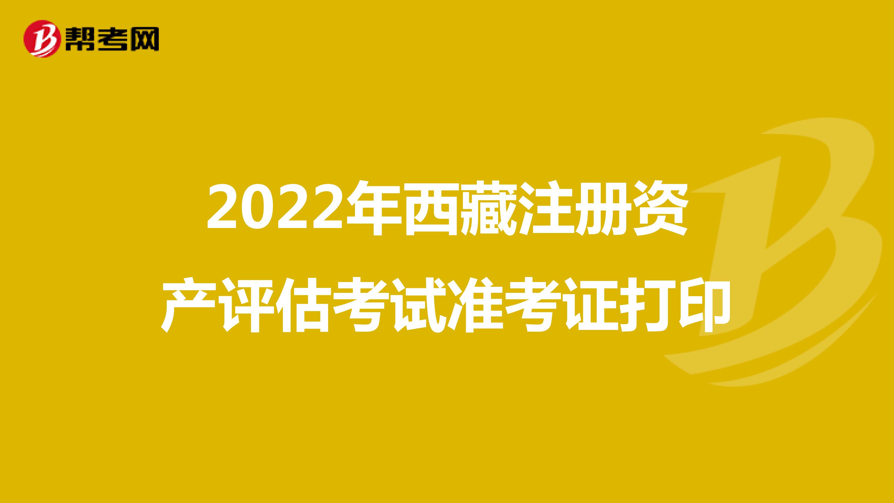 2022年西藏注册资产评估考试准考证打印