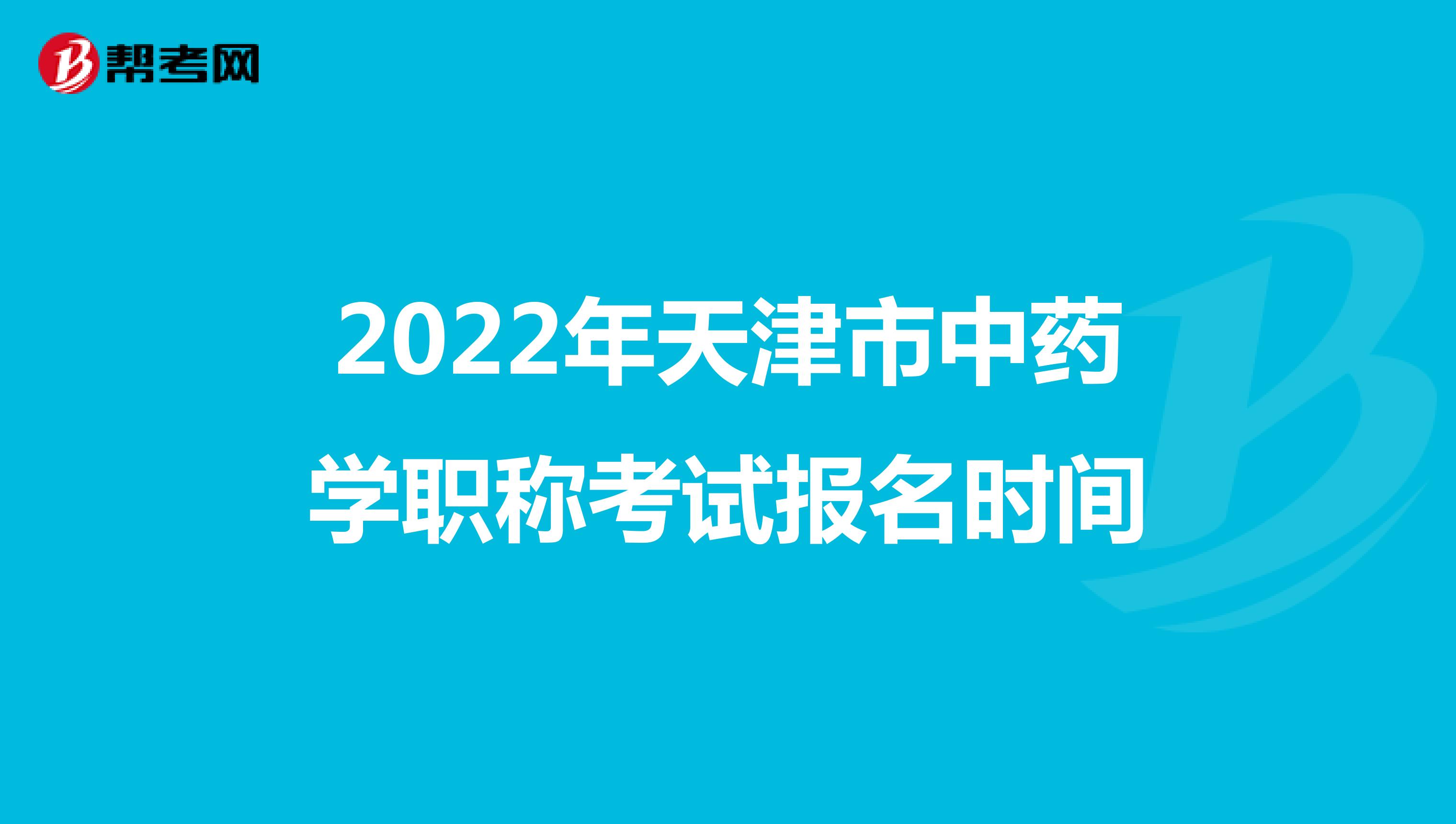 2022年天津市中藥學(xué)職稱(chēng)考試報(bào)名時(shí)間