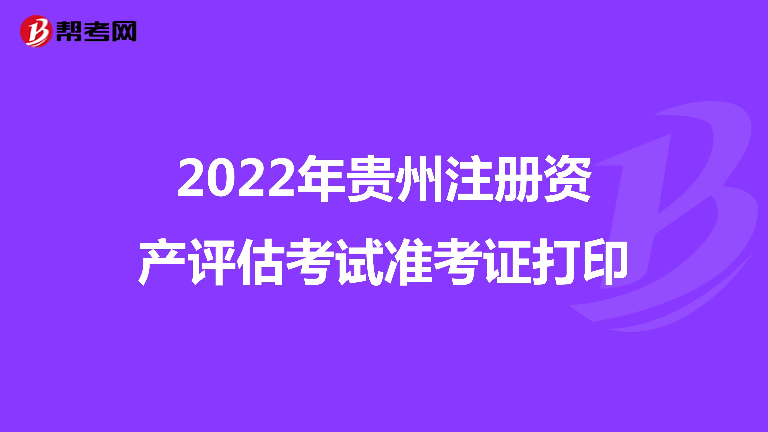 2022年贵州注册资产评估考试准考证打印