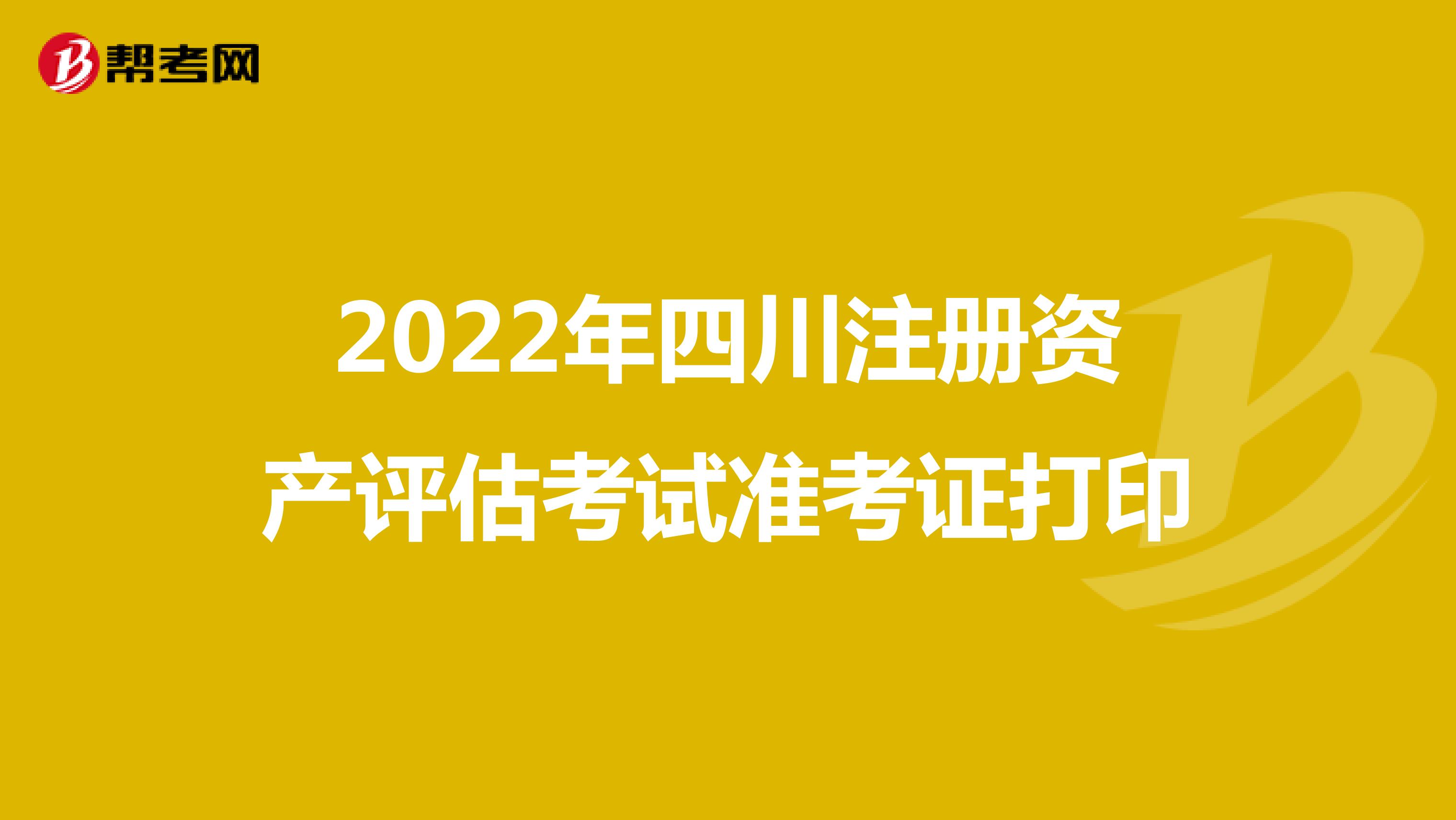 2022年四川注册资产评估考试准考证打印