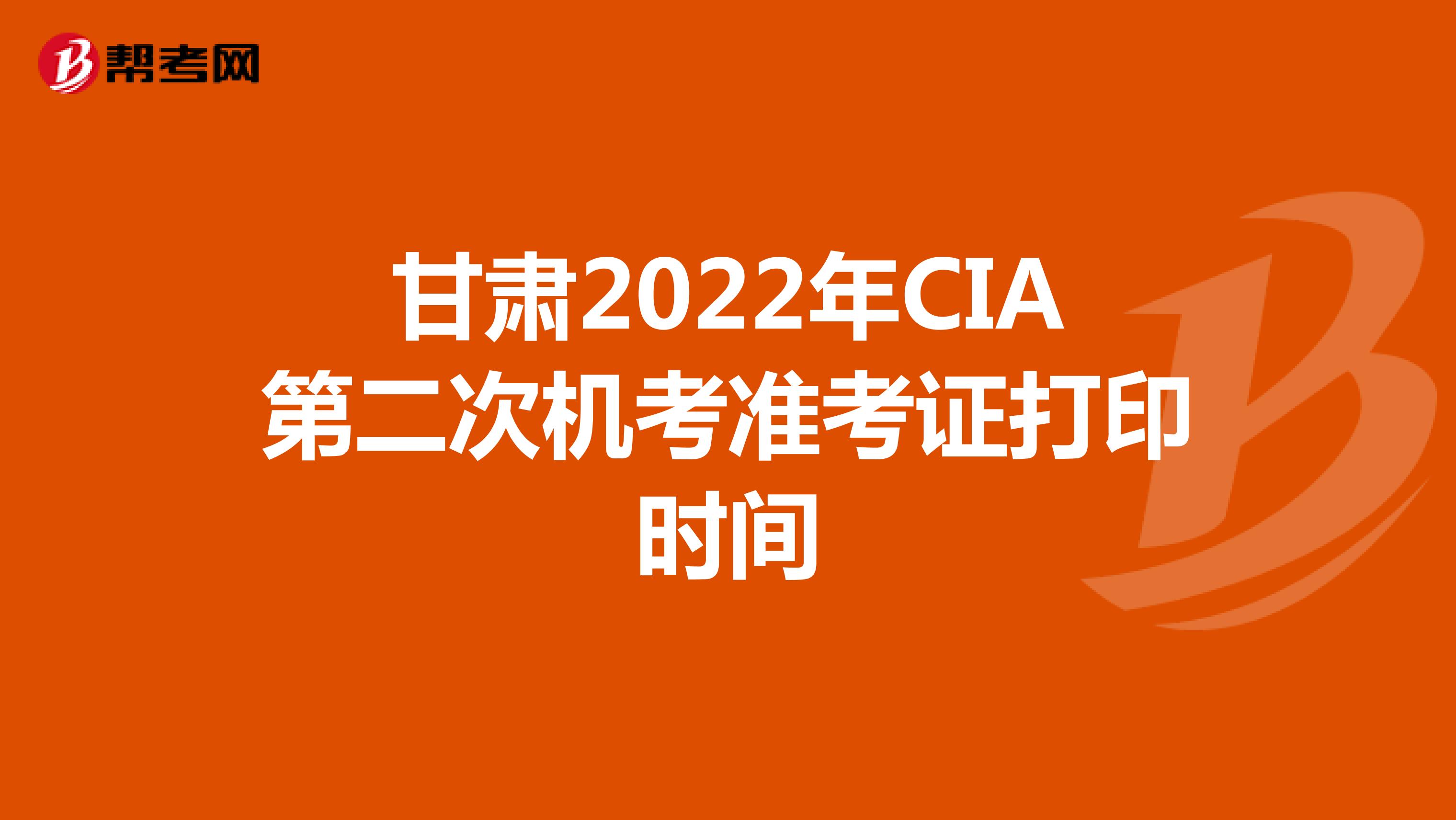 甘肃2022年CIA第二次机考准考证打印时间