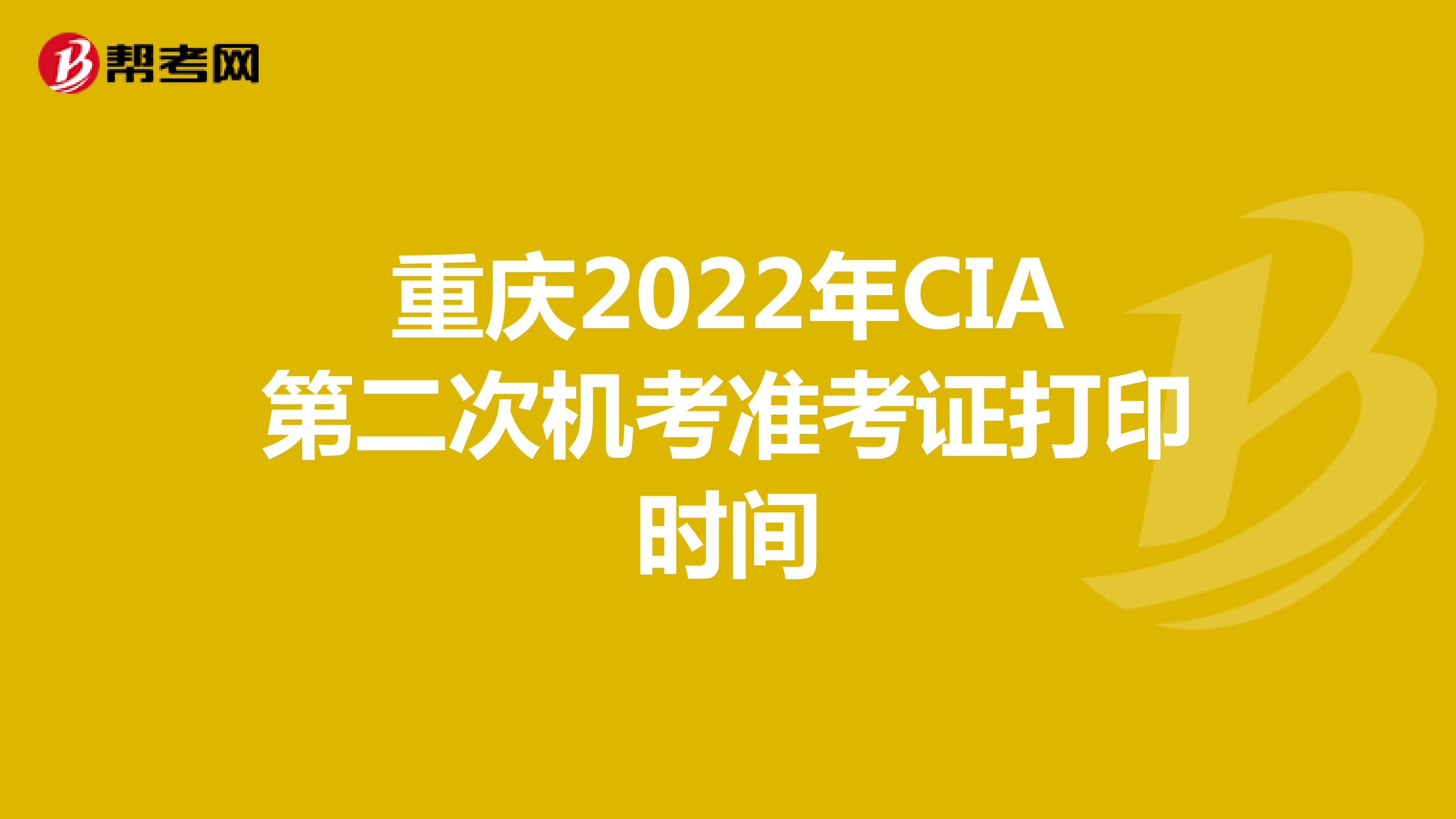 重庆2022年CIA第二次机考准考证打印时间