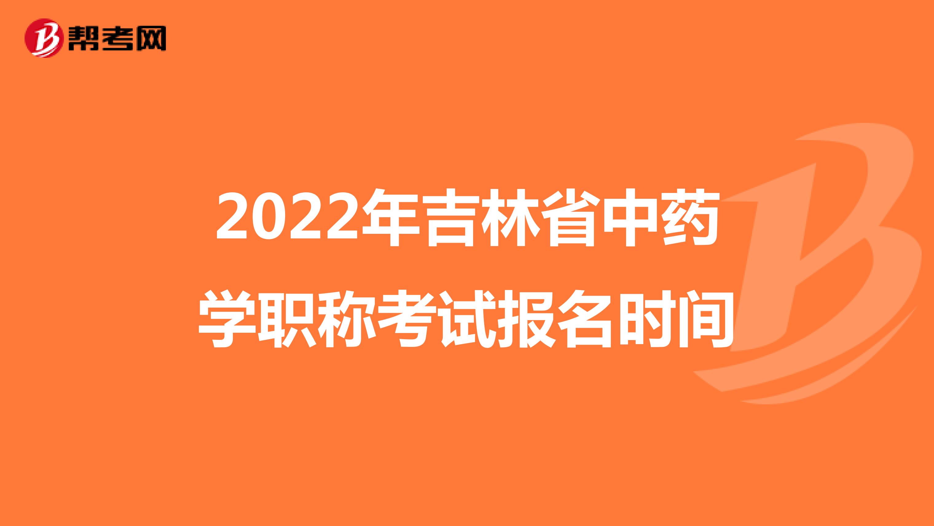 2022年吉林省中药学职称考试报名时间
