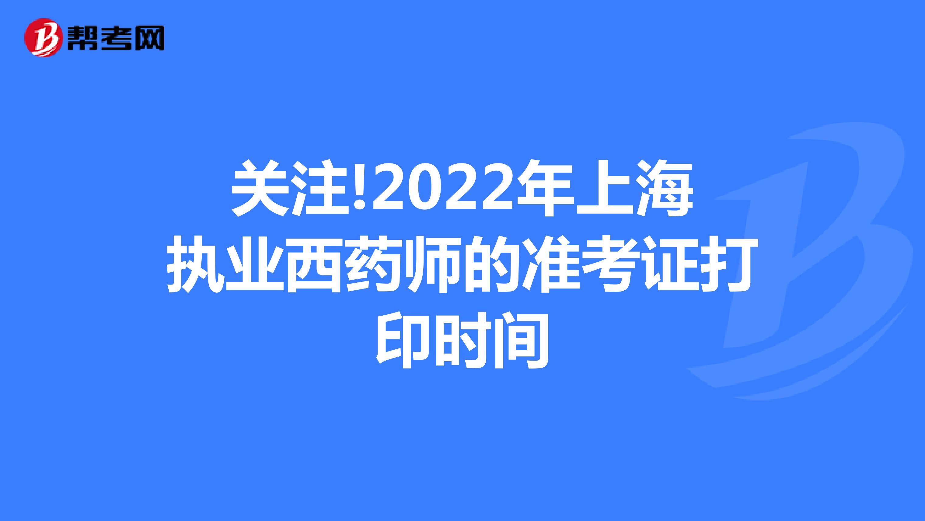 关注!2022年上海执业西药师的准考证打印时间