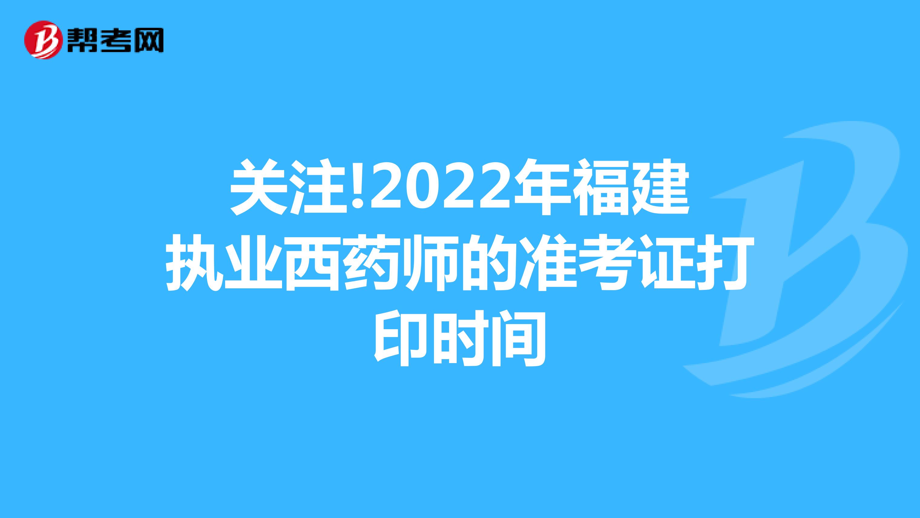 关注!2022年福建执业西药师的准考证打印时间