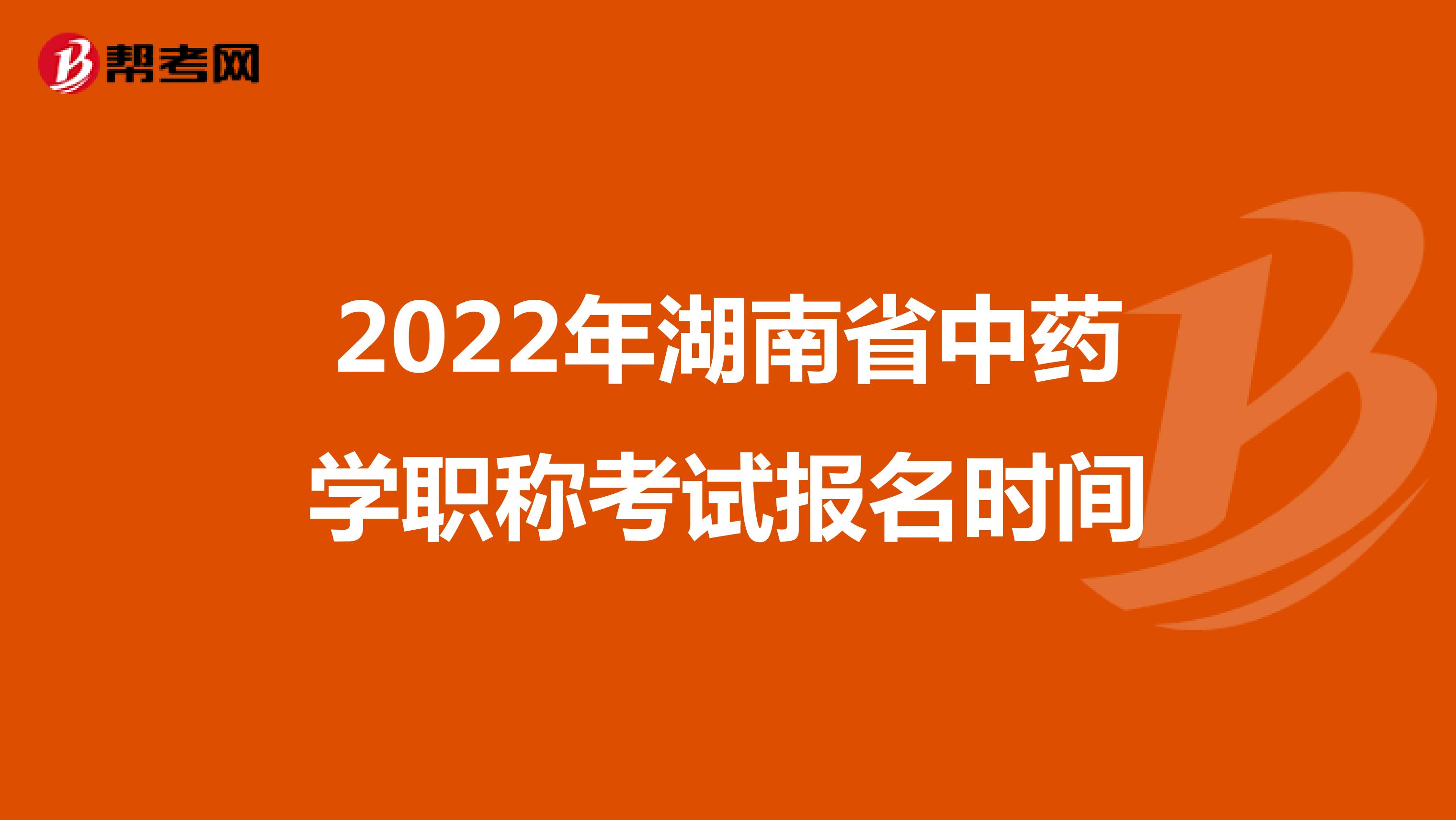 2022年湖南省中药学职称考试报名时间