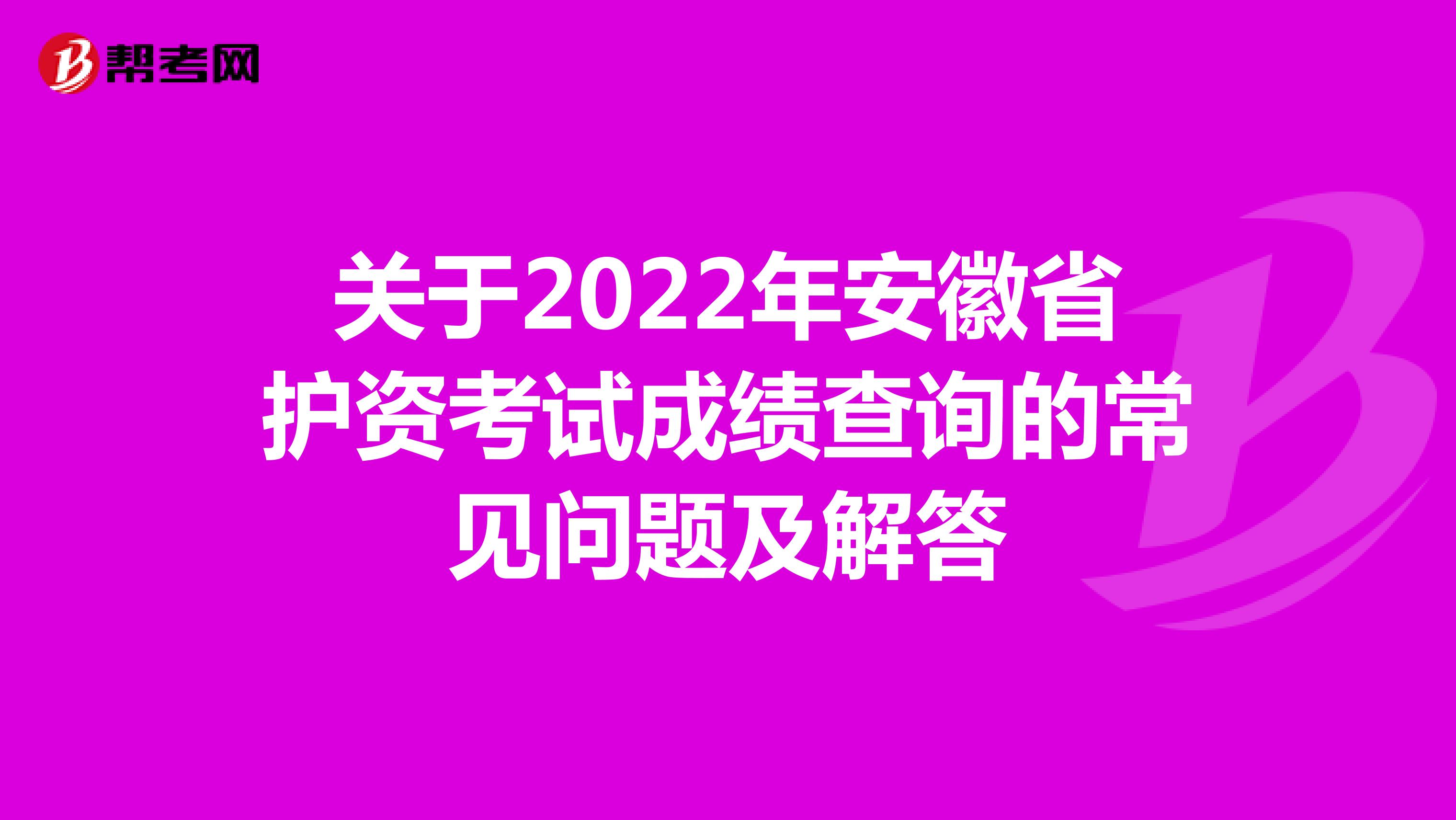 关于2022年安徽省护资考试成绩查询的常见问题及解答