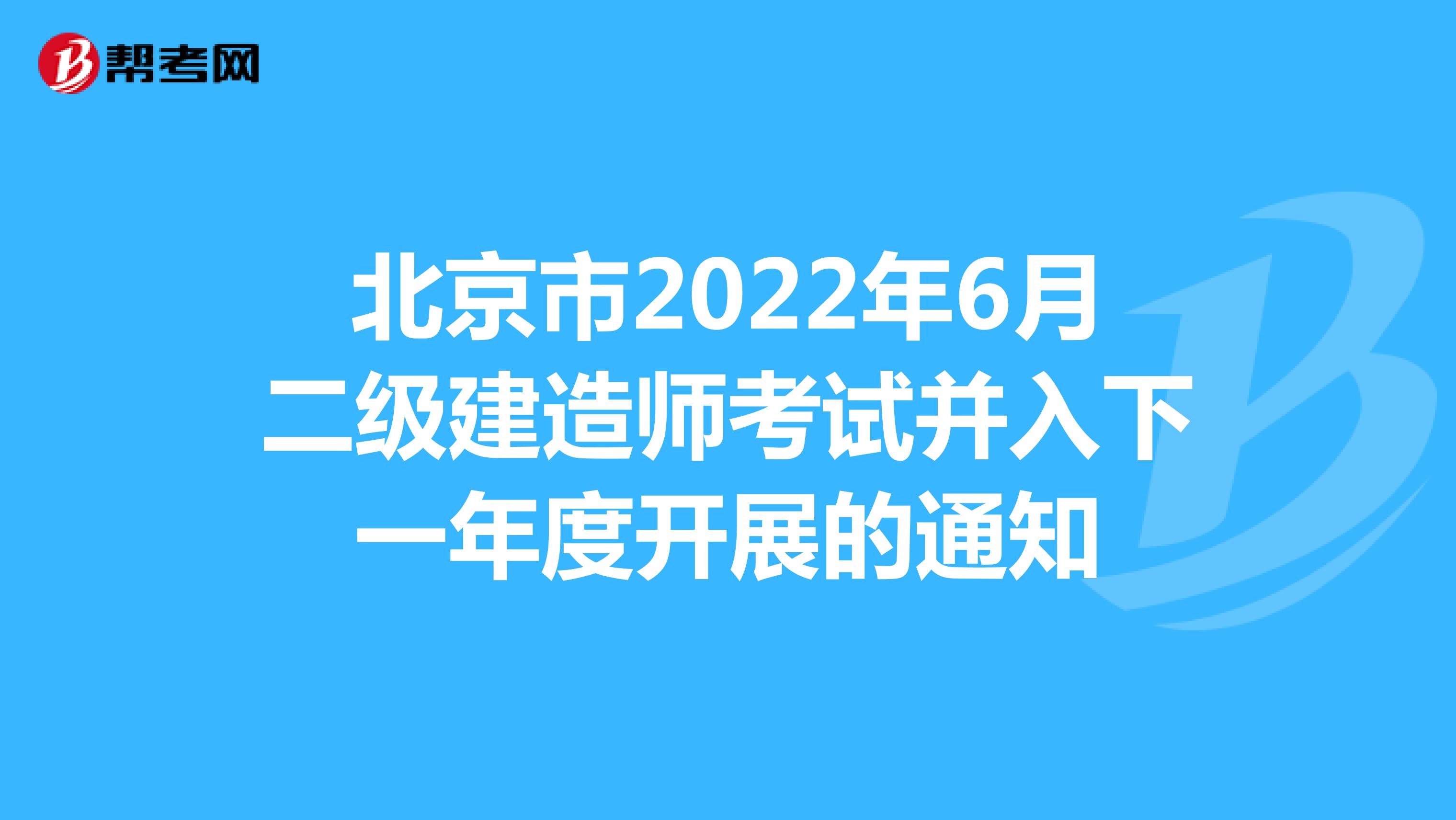 北京市2022年6月二级建造师考试并入下一年度开展的通知