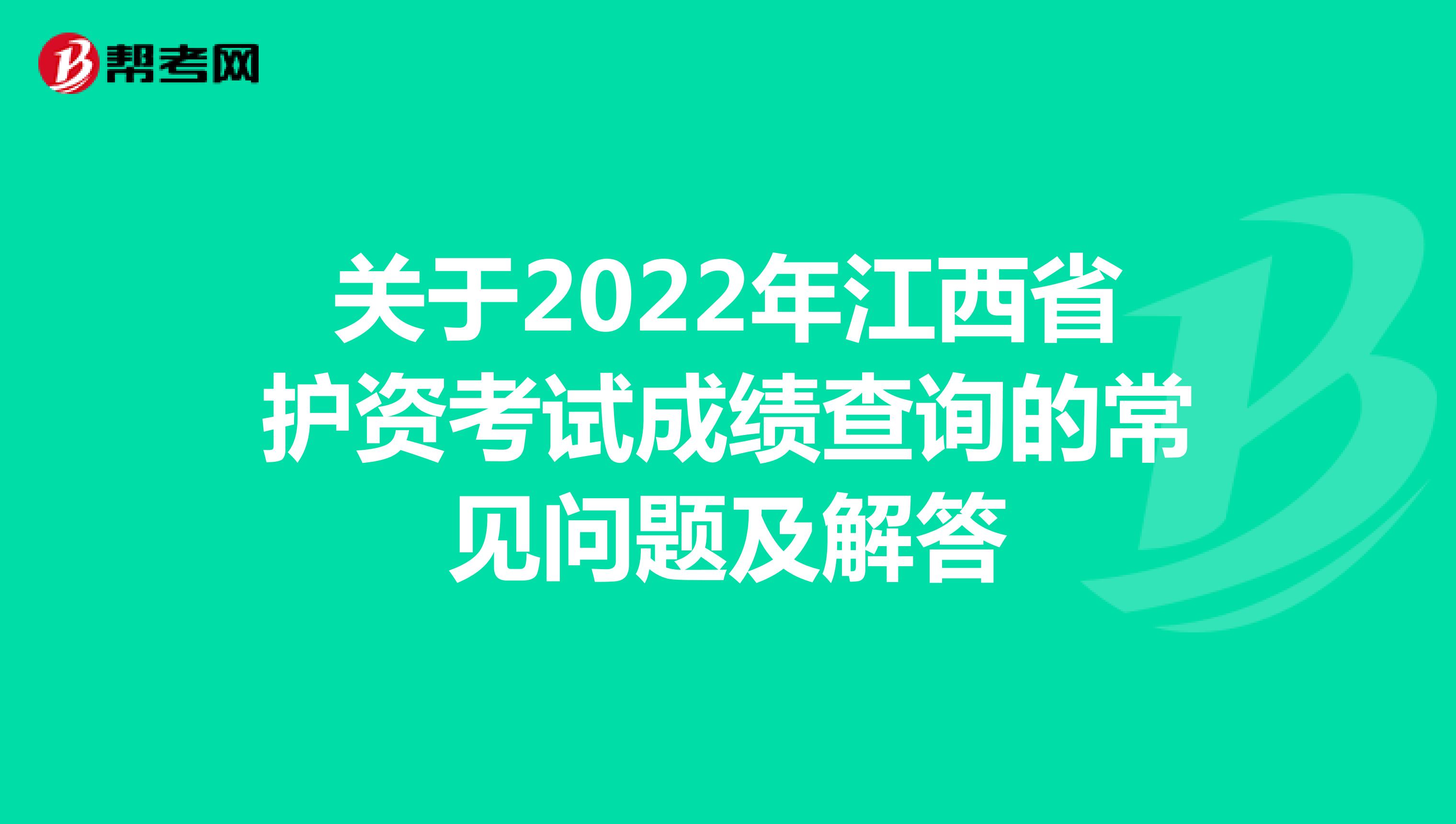 关于2022年江西省护资考试成绩查询的常见问题及解答