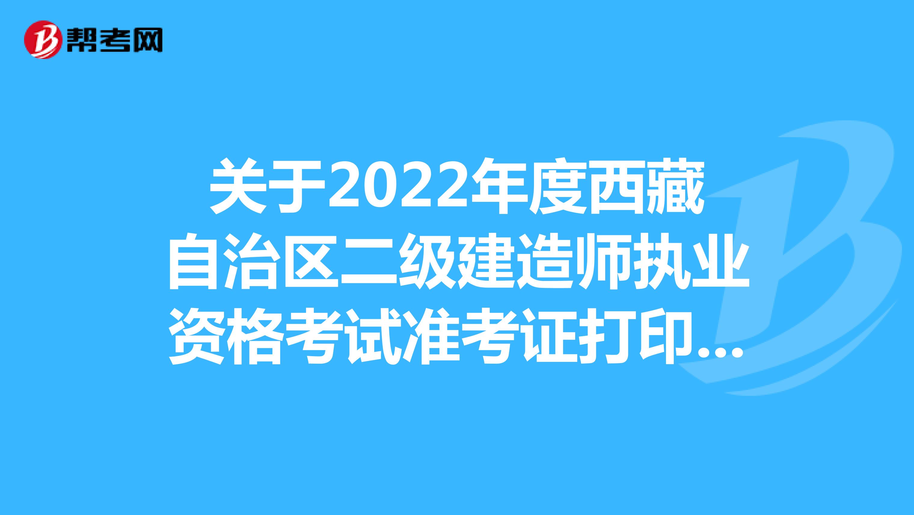关于2022年度西藏自治区二级建造师执业资格考试准考证打印的通知