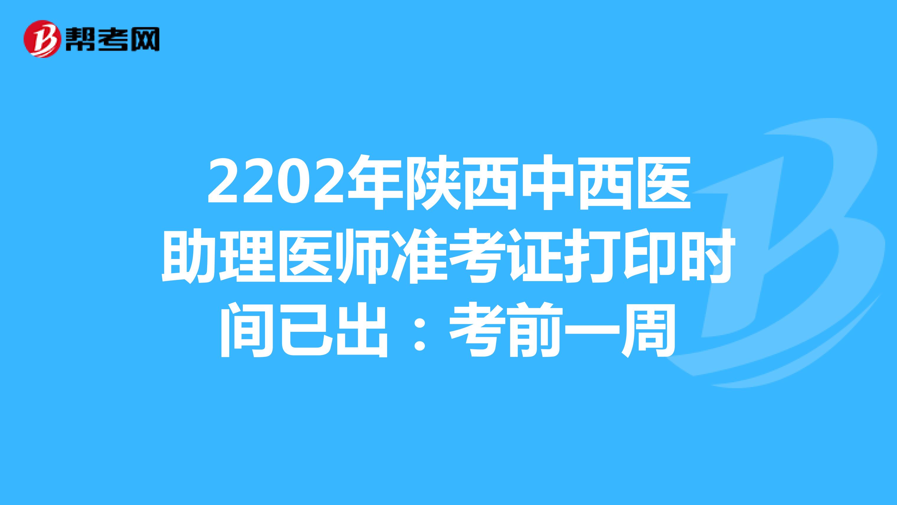 2202年陕西中西医助理医师准考证打印时间已出：考前一周