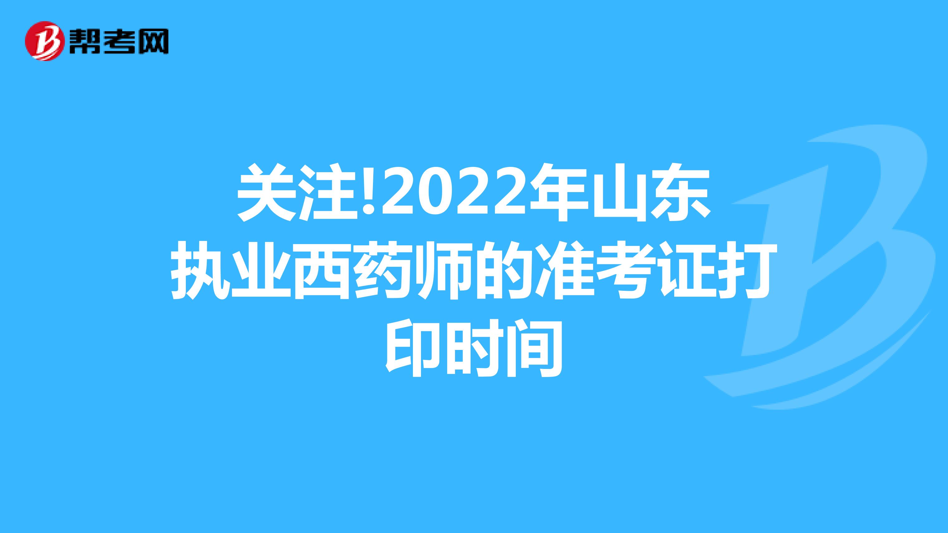 关注!2022年山东执业西药师的准考证打印时间