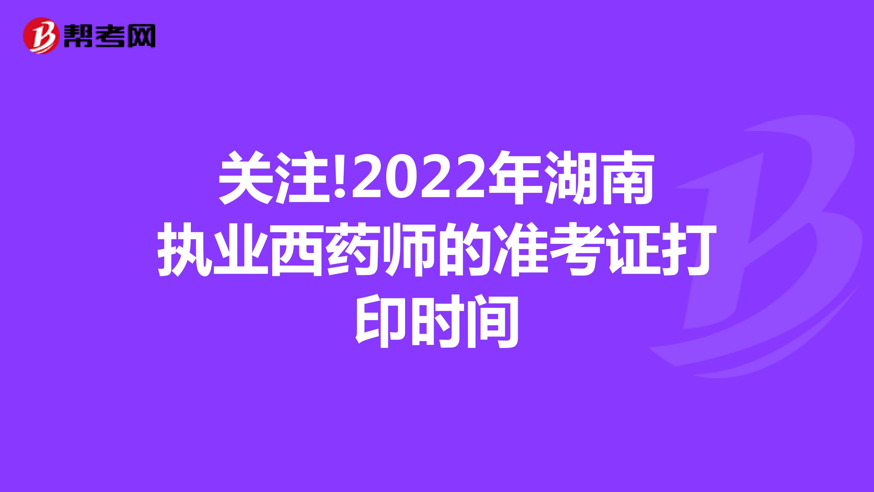 关注!2022年湖南执业西药师的准考证打印时间