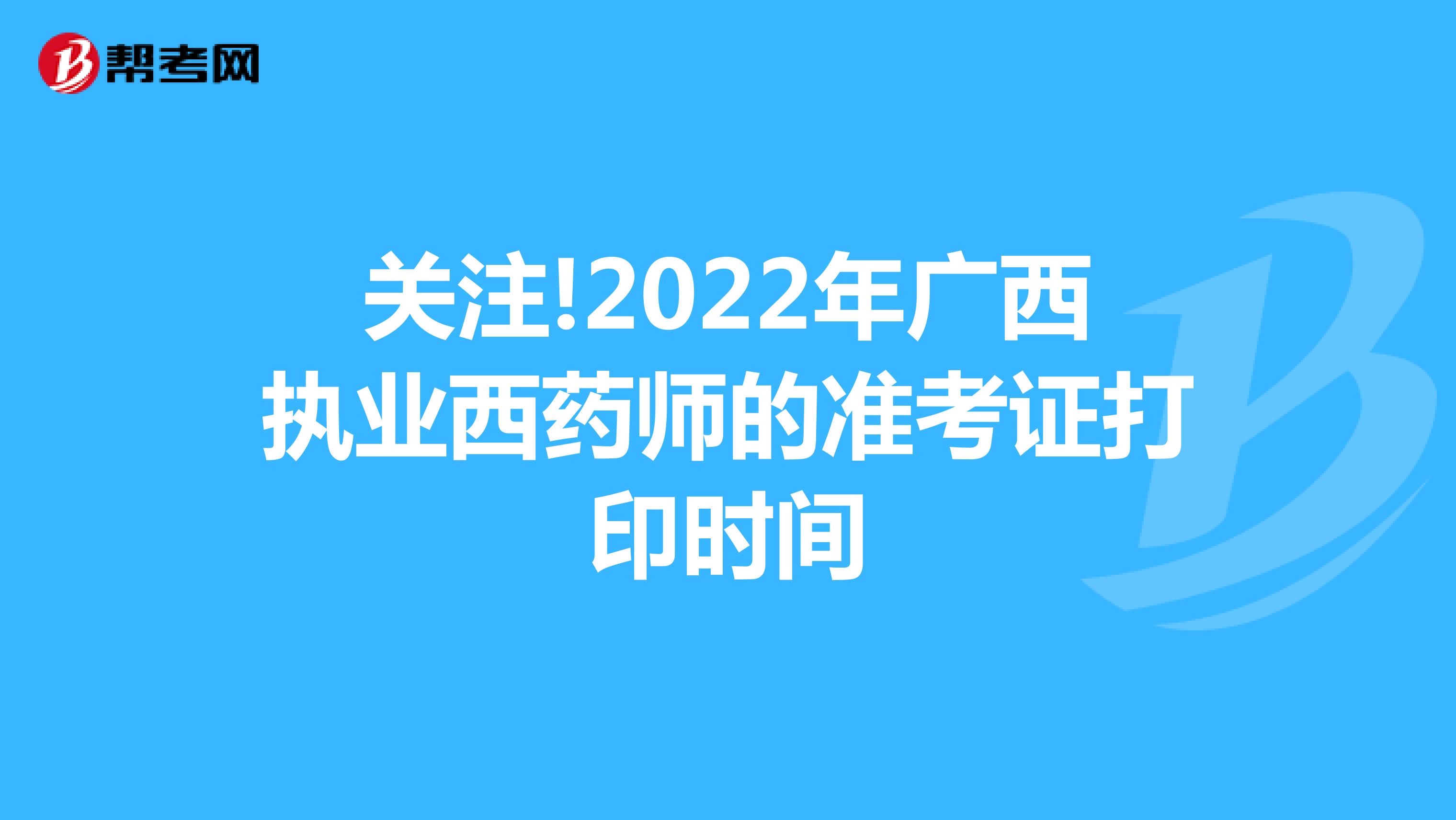 关注!2022年广西执业西药师的准考证打印时间