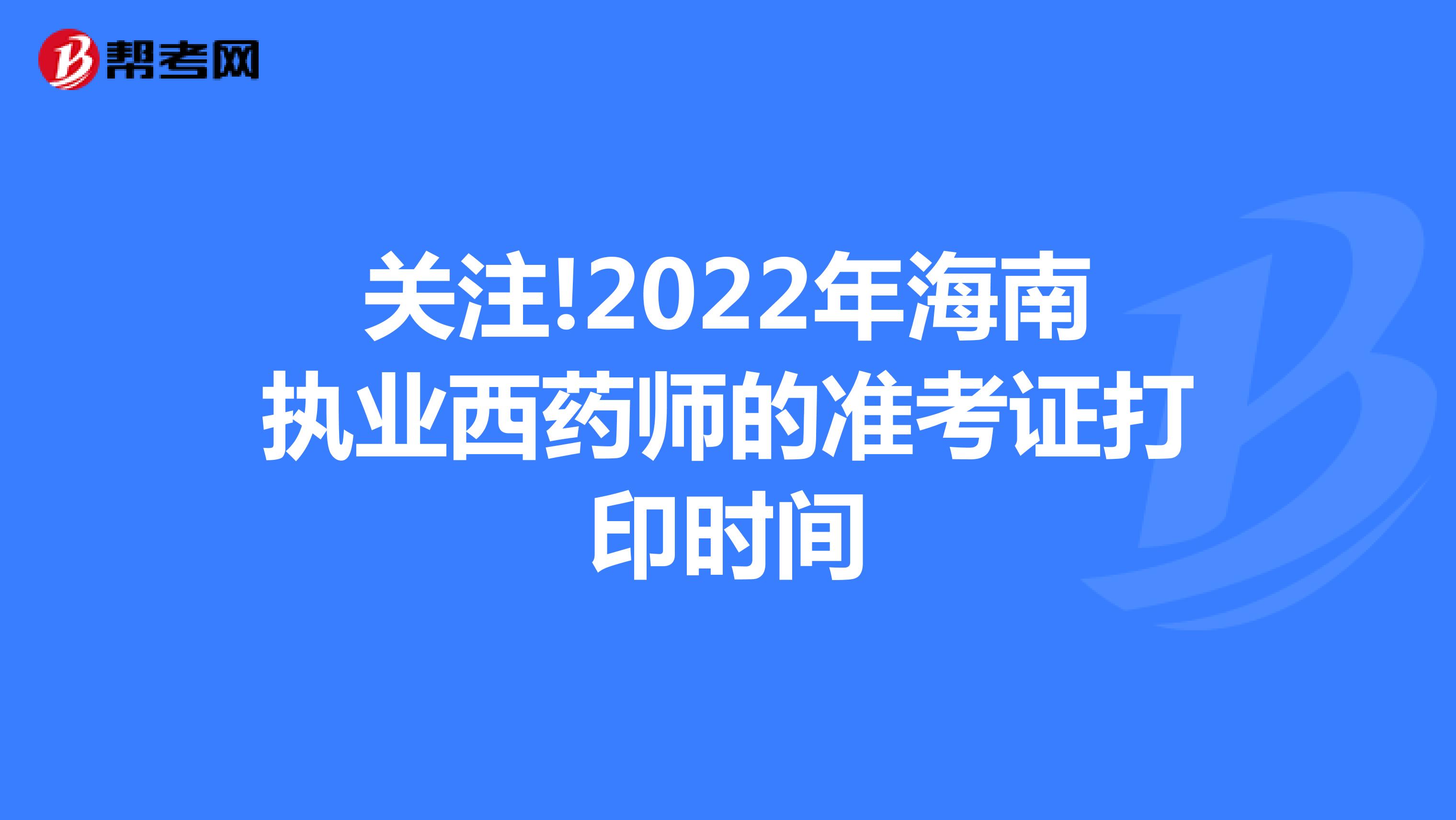 关注!2022年海南执业西药师的准考证打印时间