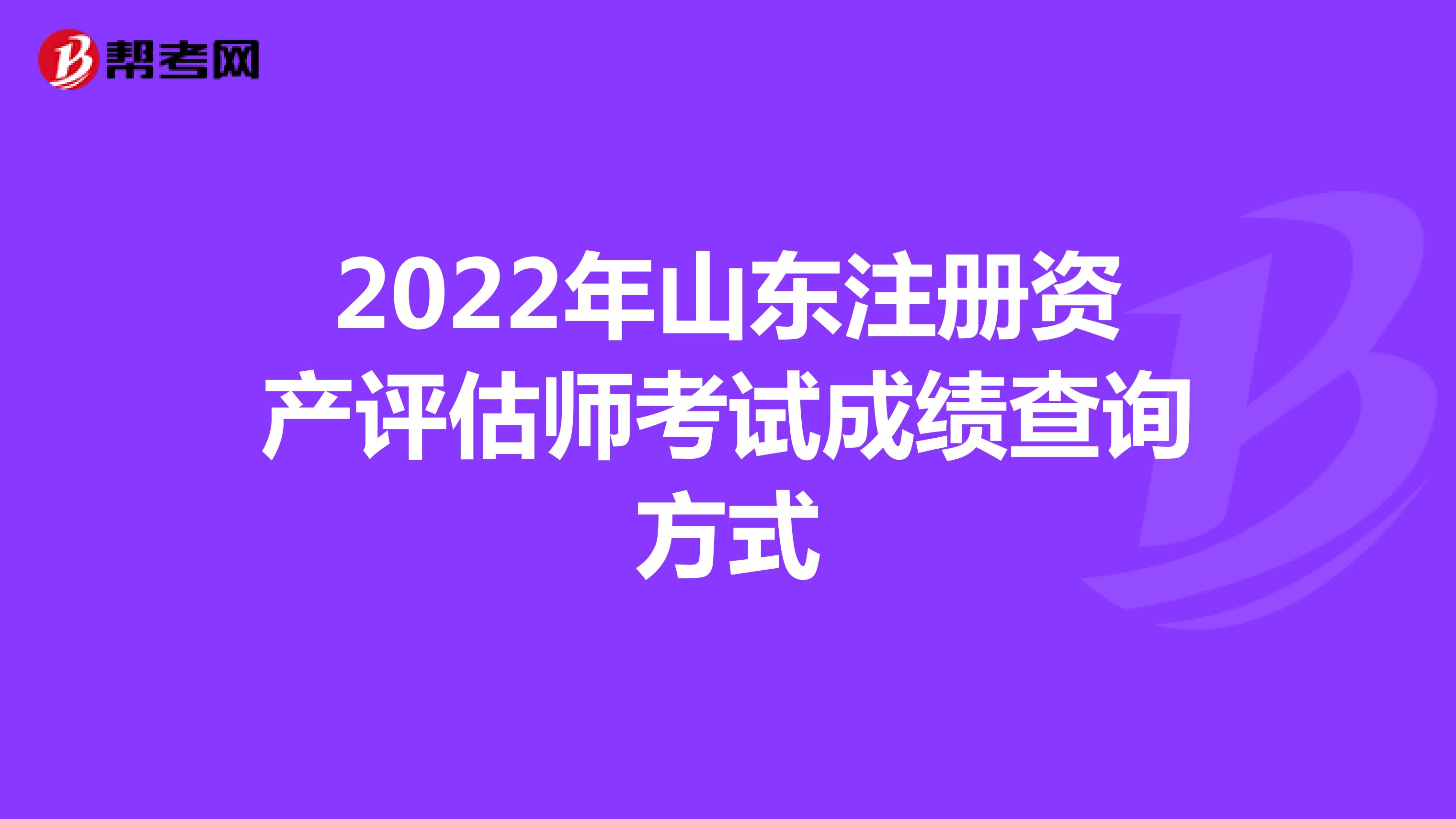 2022年山東注冊資產(chǎn)評估師考試成績查詢方式