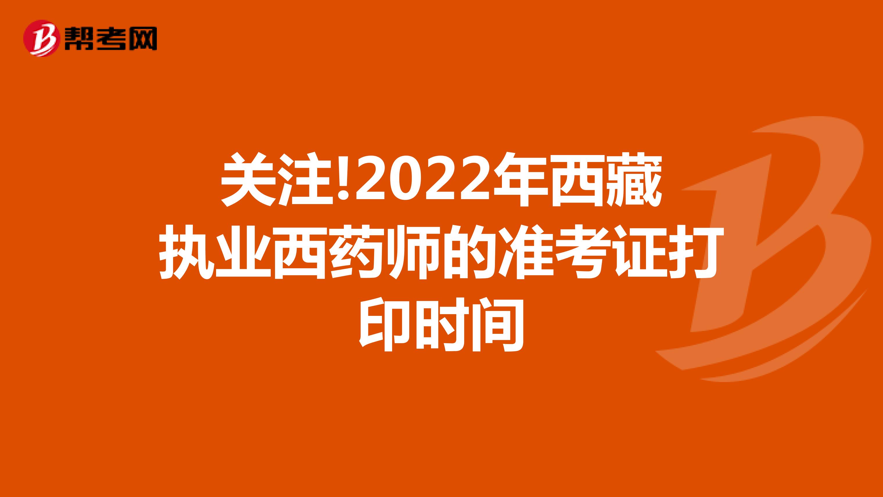 关注!2022年西藏执业西药师的准考证打印时间