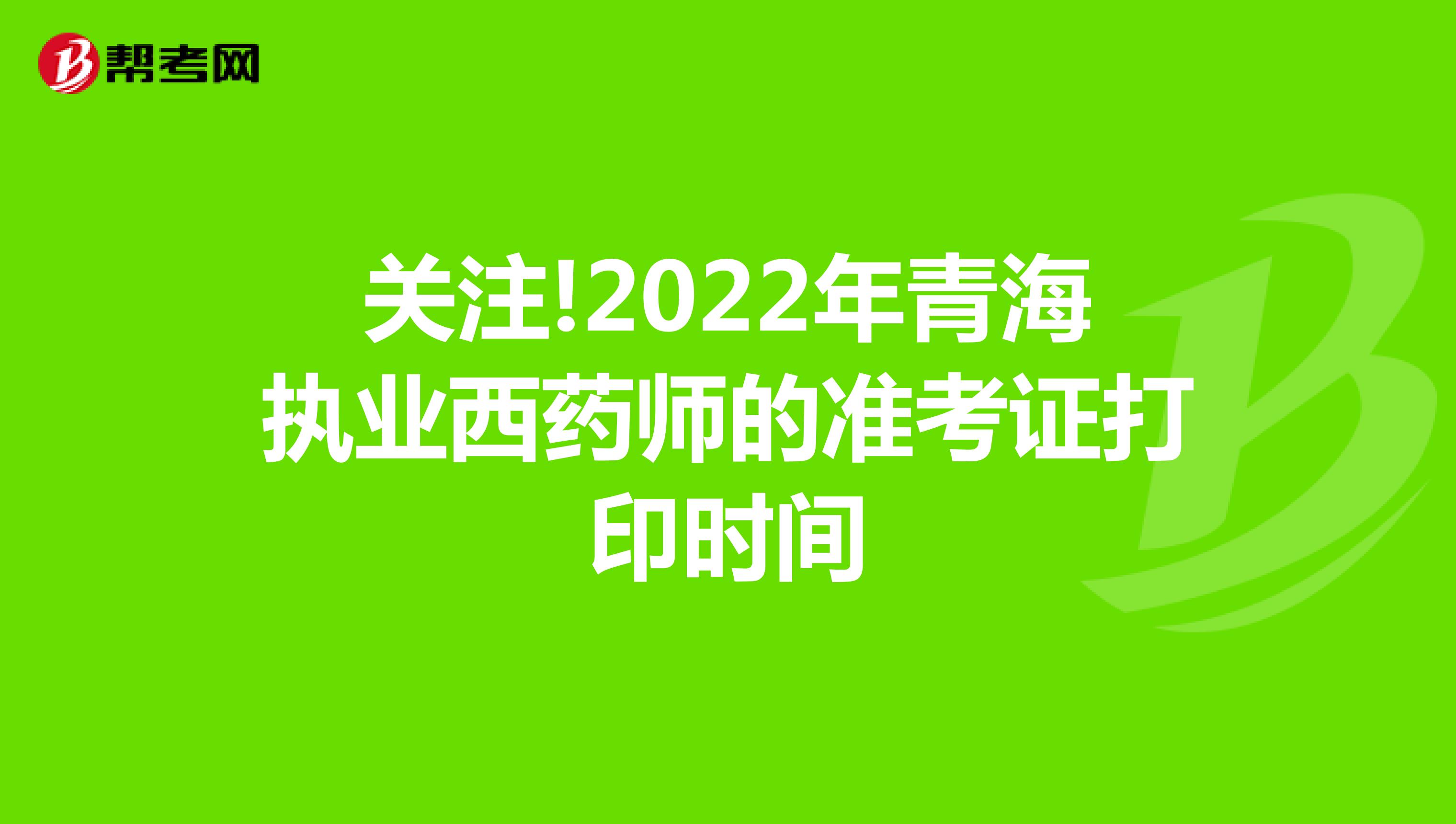 关注!2022年青海执业西药师的准考证打印时间