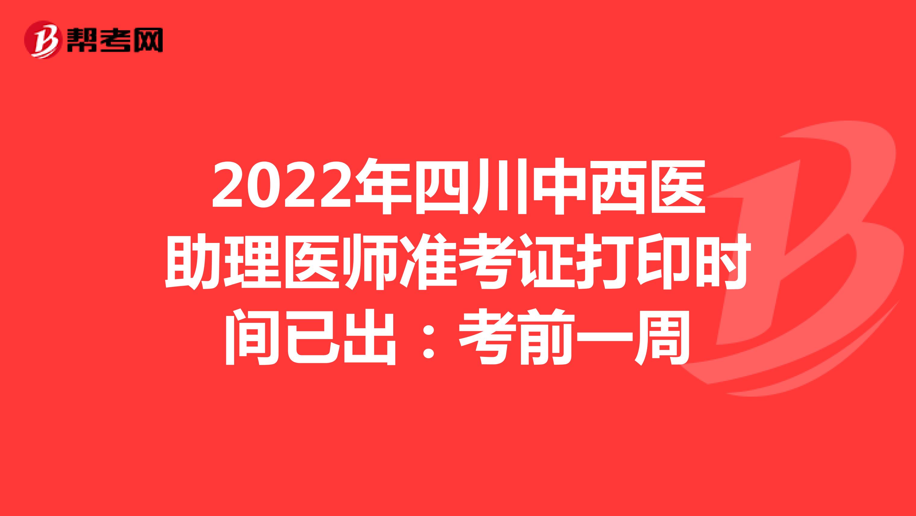 2022年四川中西医助理医师准考证打印时间已出：考前一周