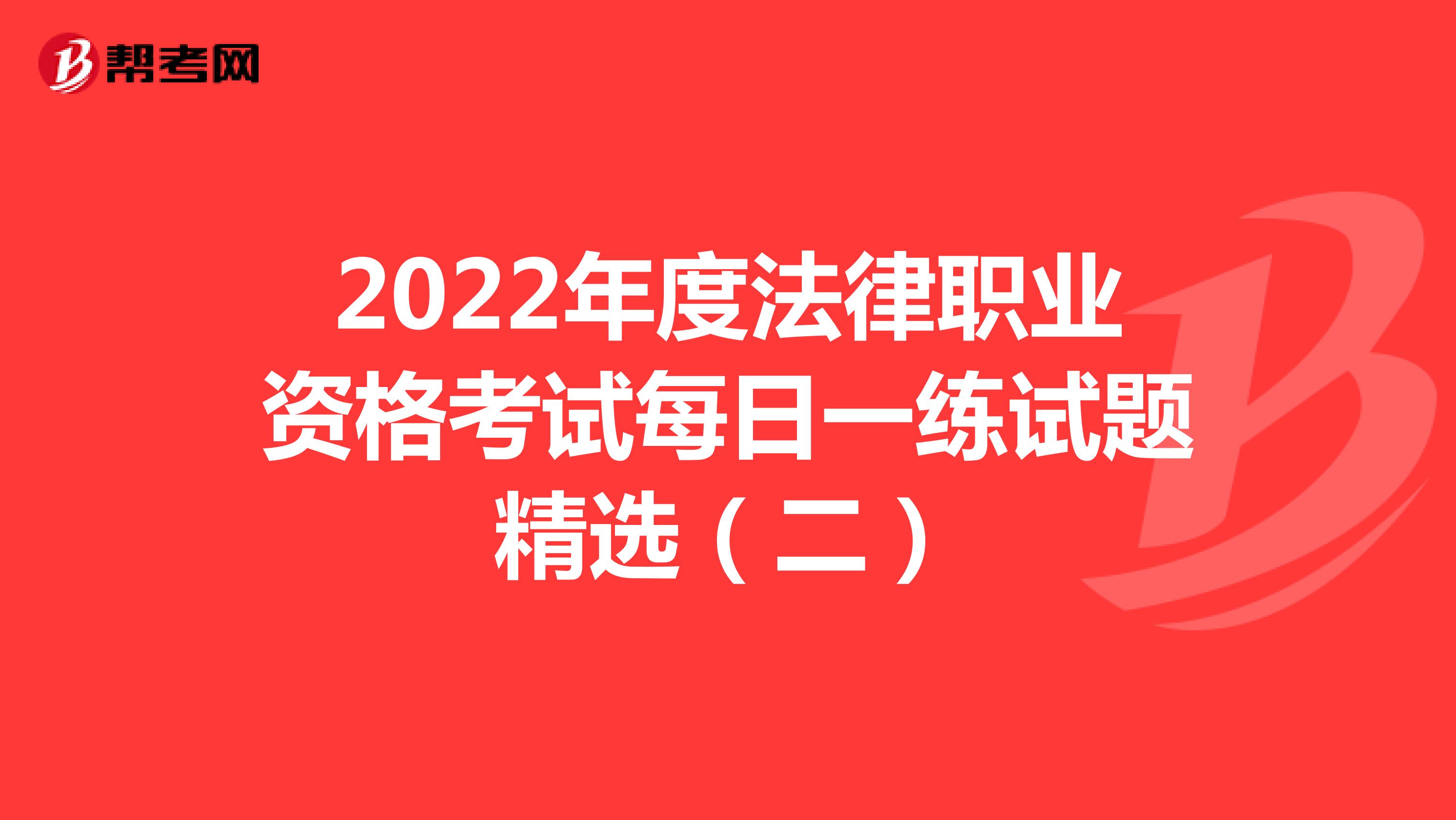 2022年度法律职业资格考试每日一练试题精选（二）