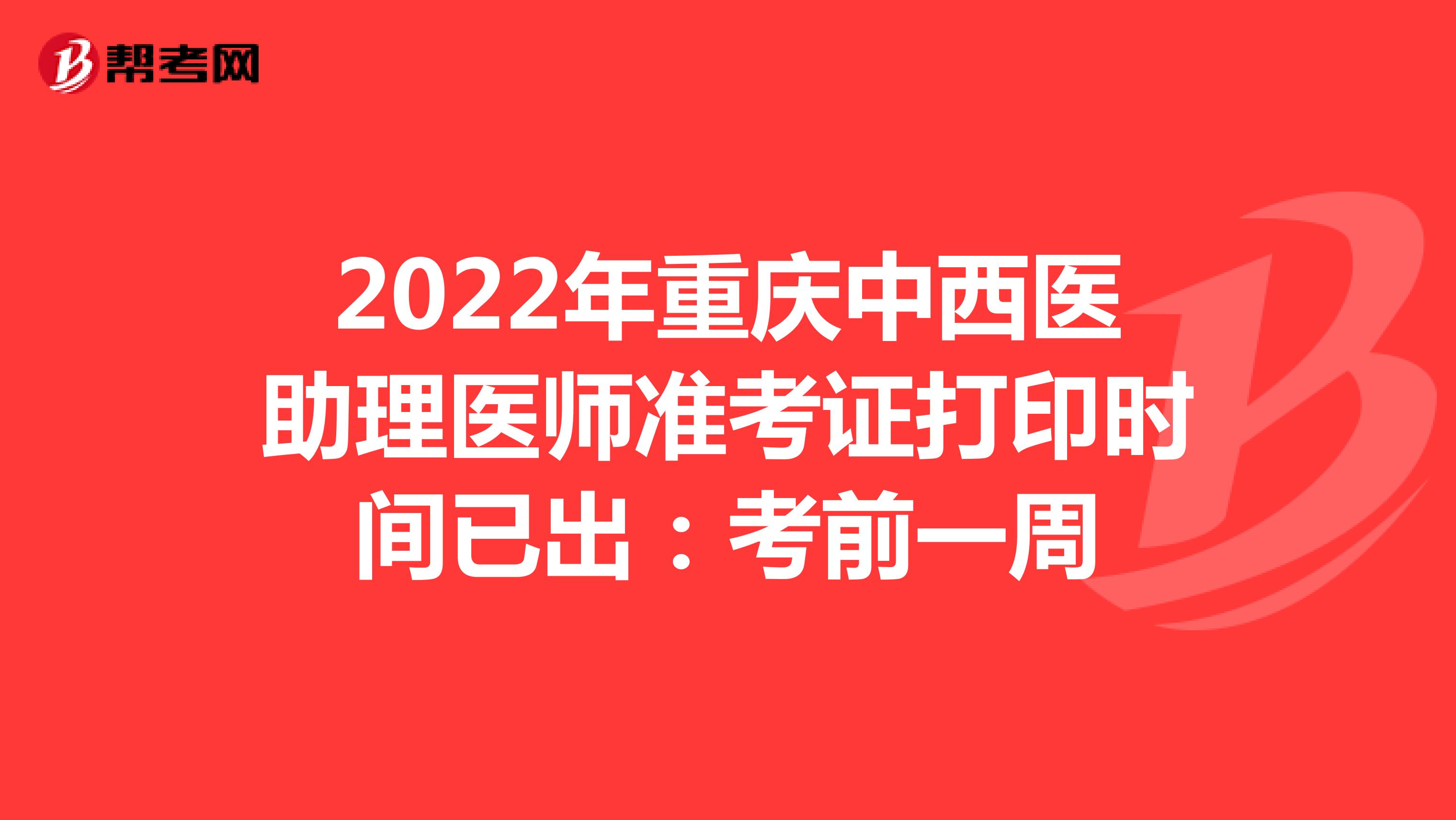 2022年重庆中西医助理医师准考证打印时间已出：考前一周