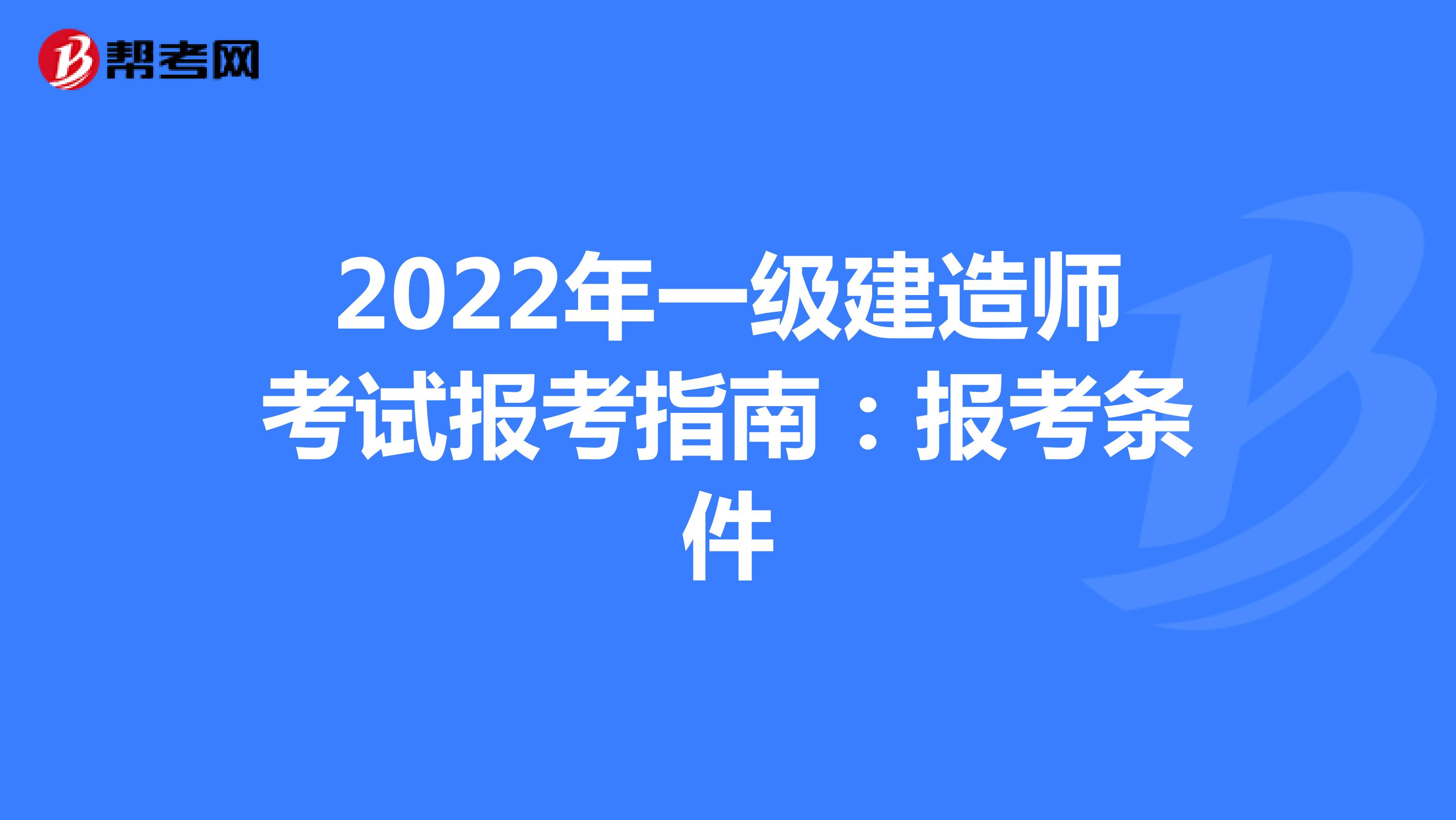 2022年一级建造师考试报考指南：报考条件