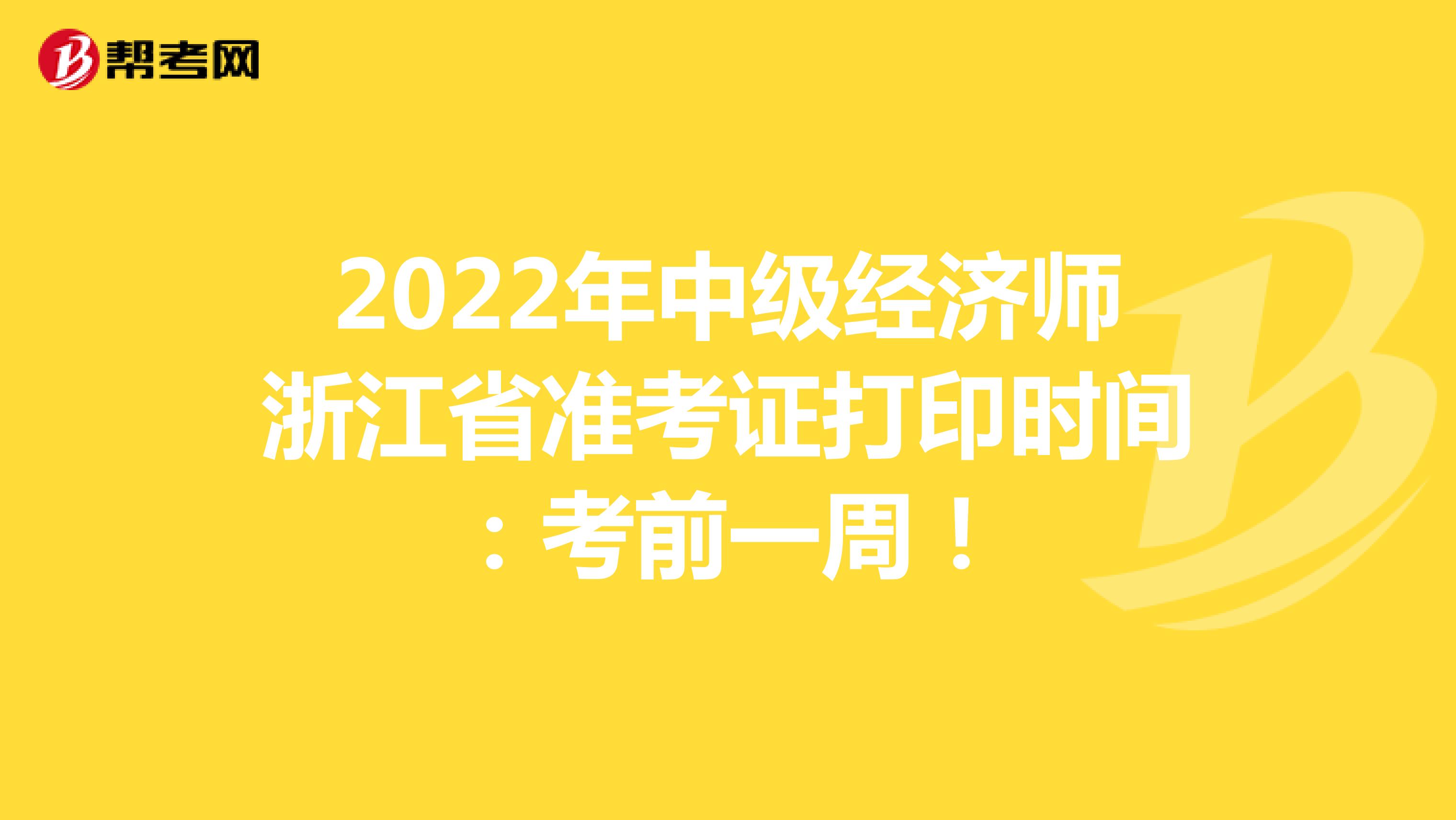 2022年中级经济师浙江省准考证打印时间：考前一周！