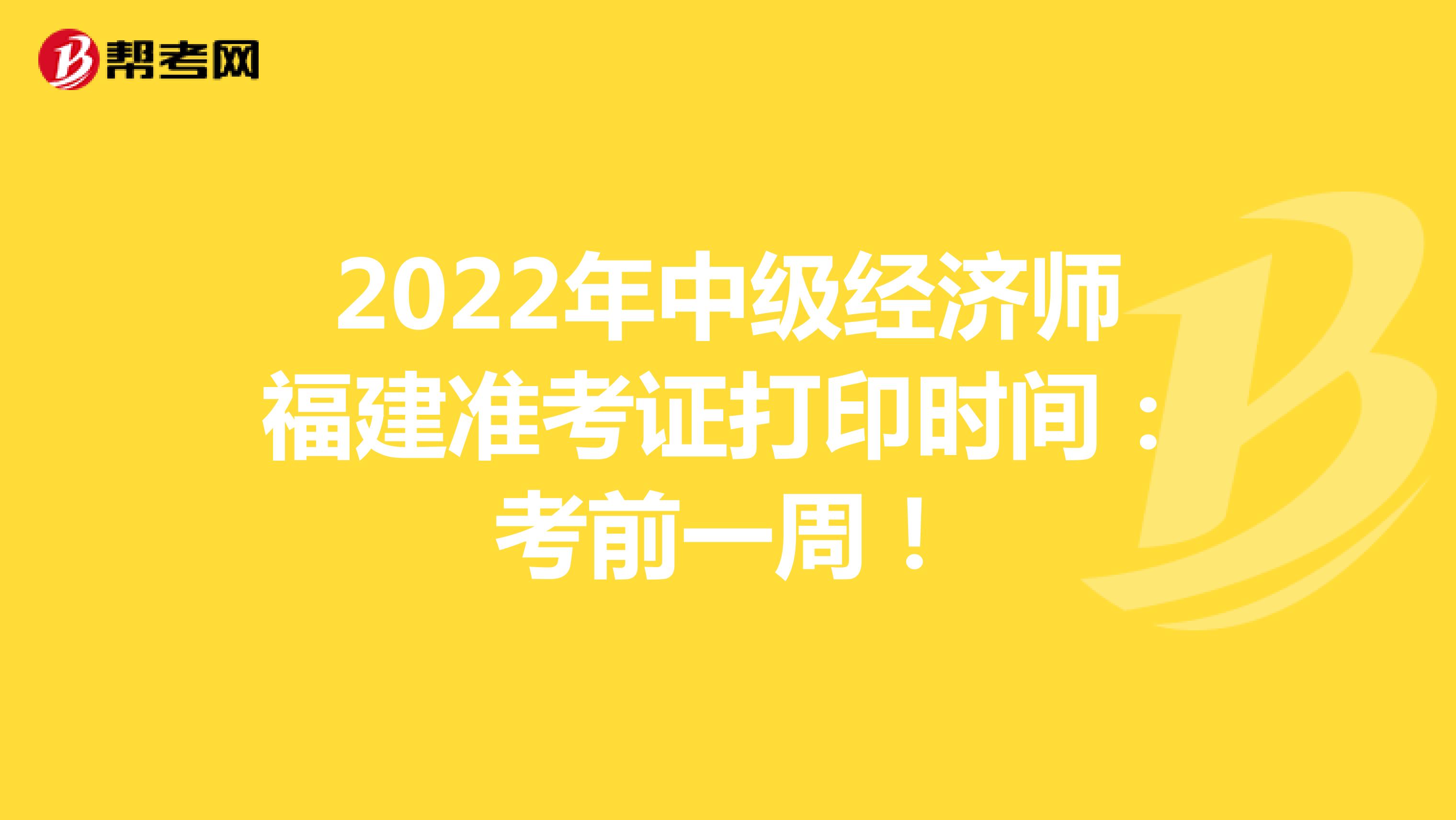 2022年中级经济师福建准考证打印时间：考前一周！