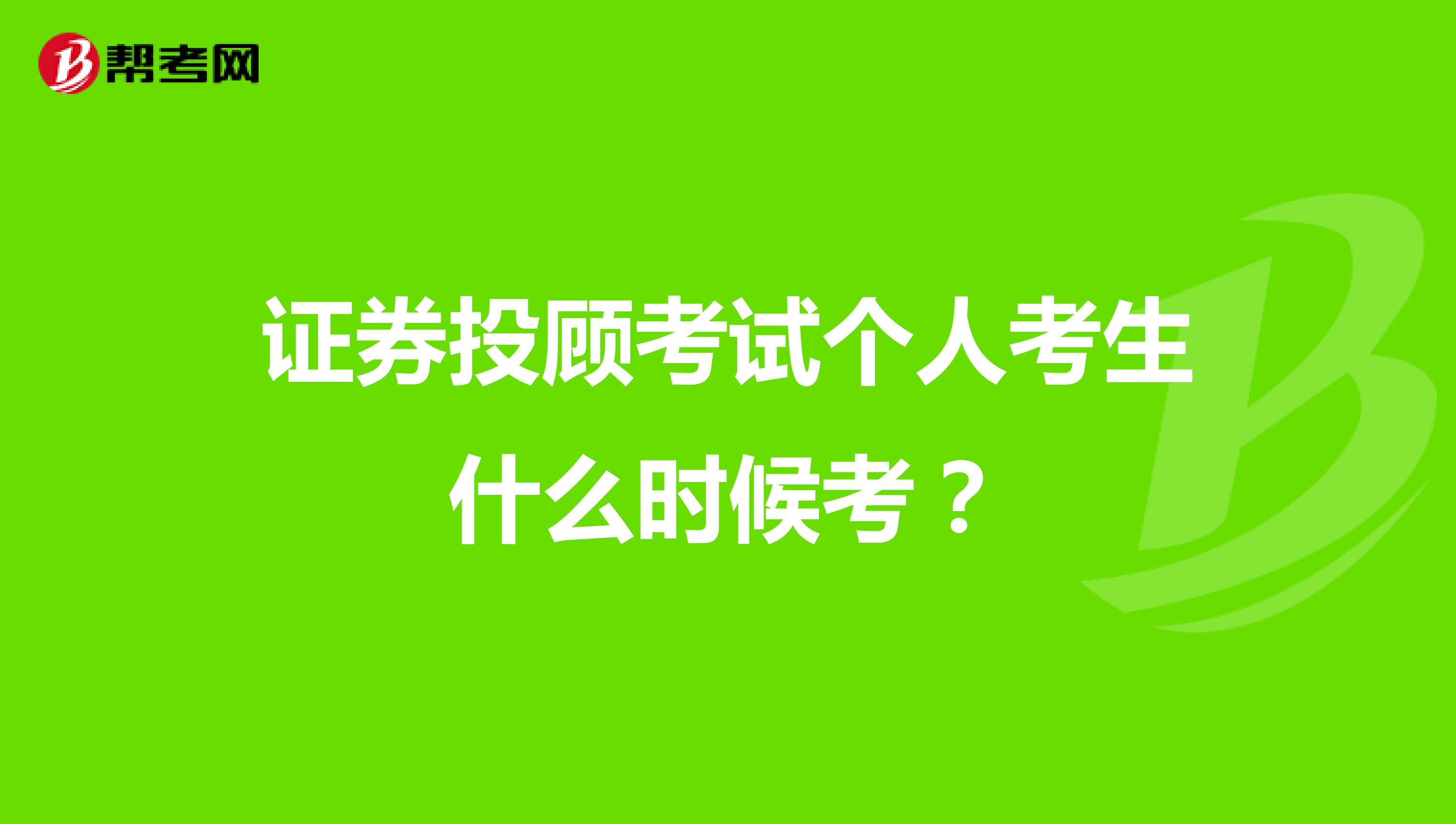 证券投顾考试个人考生什么时候考？
